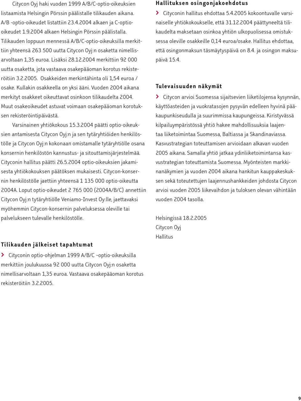 2004 merkittiin 92 000 uutta osaketta, jota vastaava osakepääoman korotus rekisteröitiin 3.2.2005. Osakkeiden merkintähinta oli 1,54 euroa / osake. Kullakin osakkeella on yksi ääni.