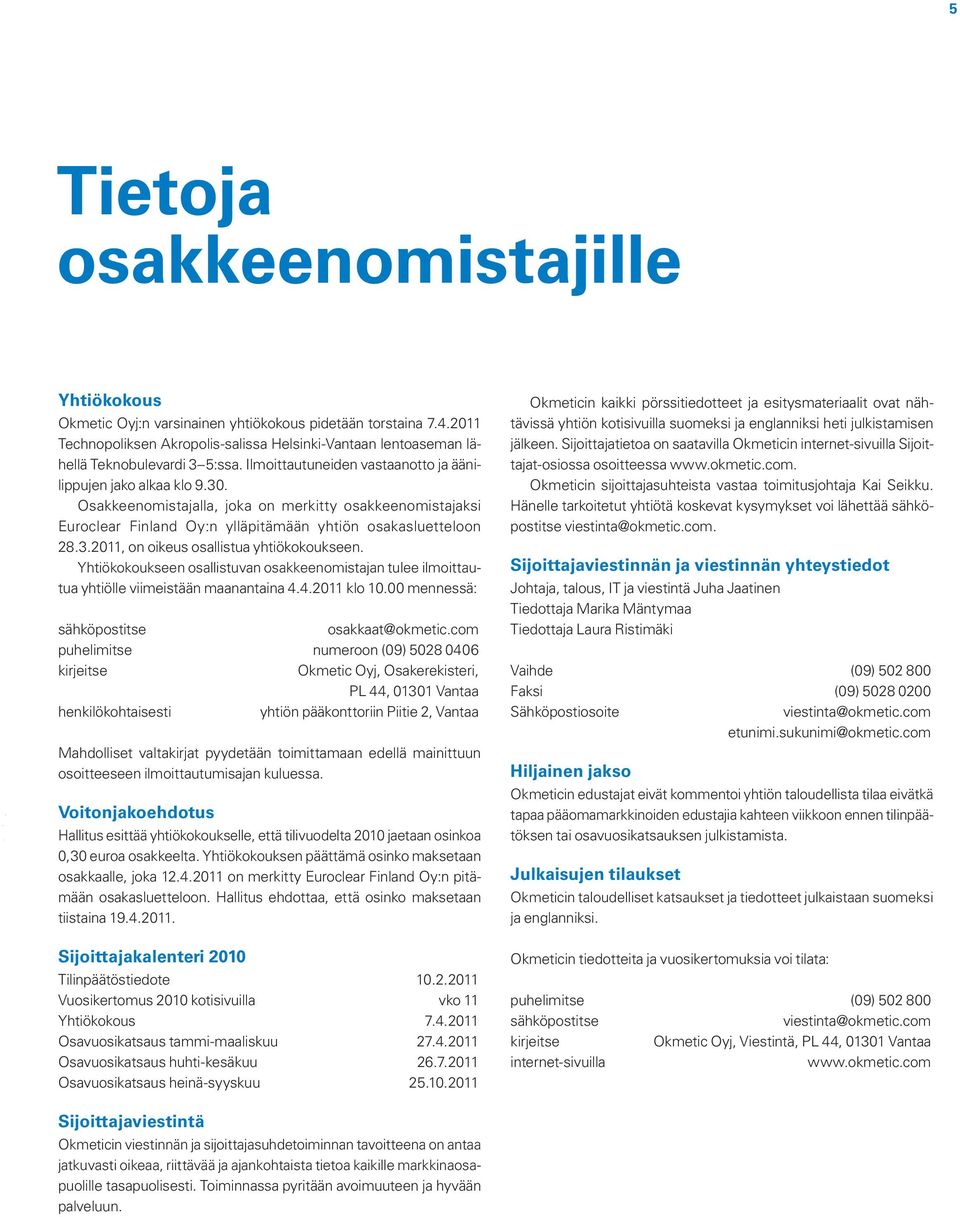 Osakkeenomistajalla, joka on merkitty osakkeenomistajaksi Euroclear Finland Oy:n ylläpitämään yhtiön osakasluetteloon 28.3.2011, on oikeus osallistua yhtiökokoukseen.