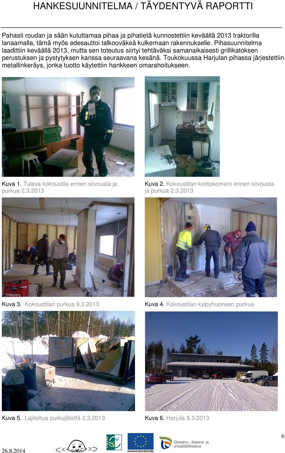 Toukokuussa Harjulan pihassa järjestettiin metallinkeräys, jonka tuotto käytettiin hankkeen omarahoitukseen. Kuva 1. Tuleva kokoustila ennen siivousta ja purkua 2.3.2013 Kuva 2.