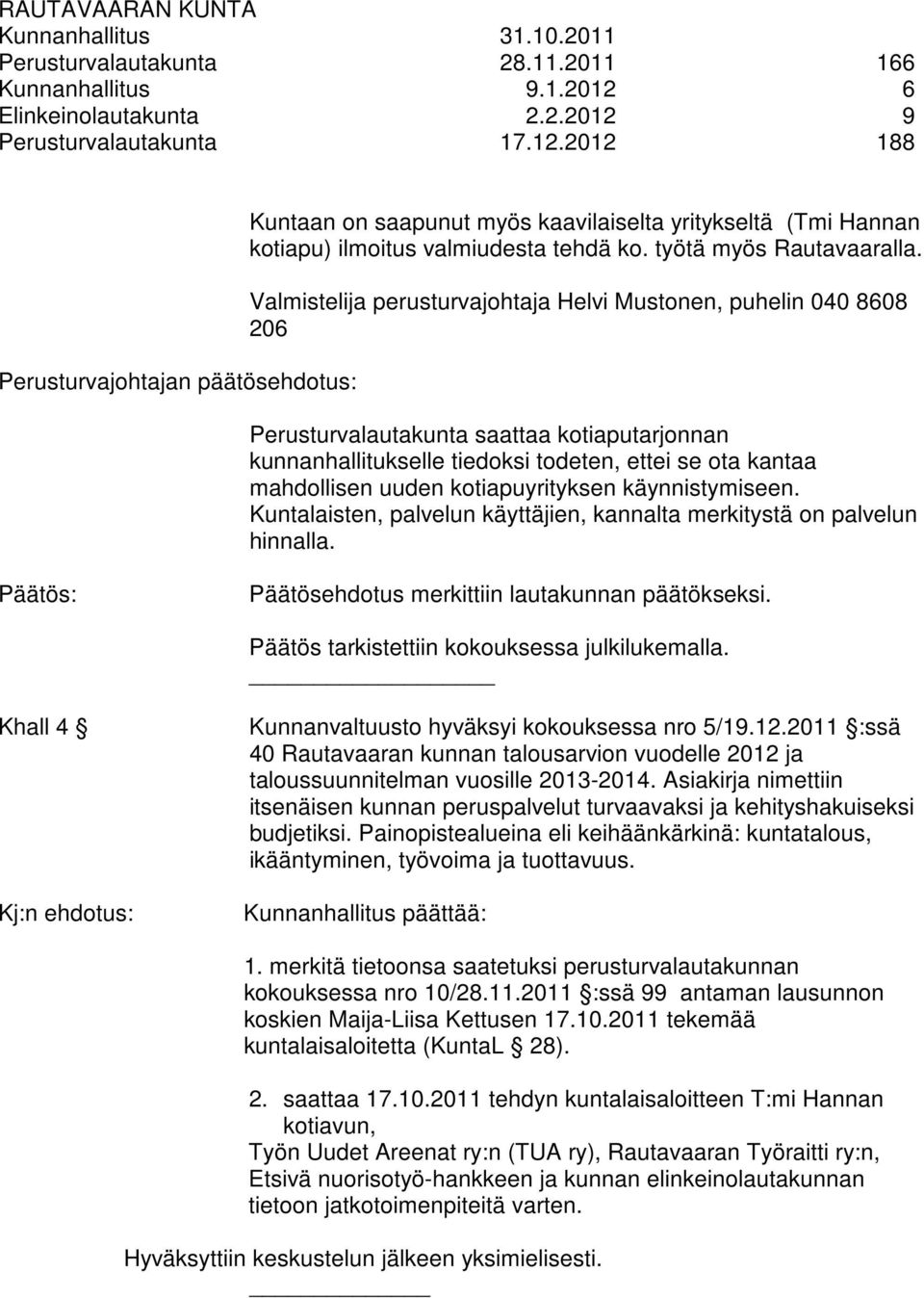 Valmistelija perusturvajohtaja Helvi Mustonen, puhelin 040 8608 206 Perusturvalautakunta saattaa kotiaputarjonnan kunnanhallitukselle tiedoksi todeten, ettei se ota kantaa mahdollisen uuden