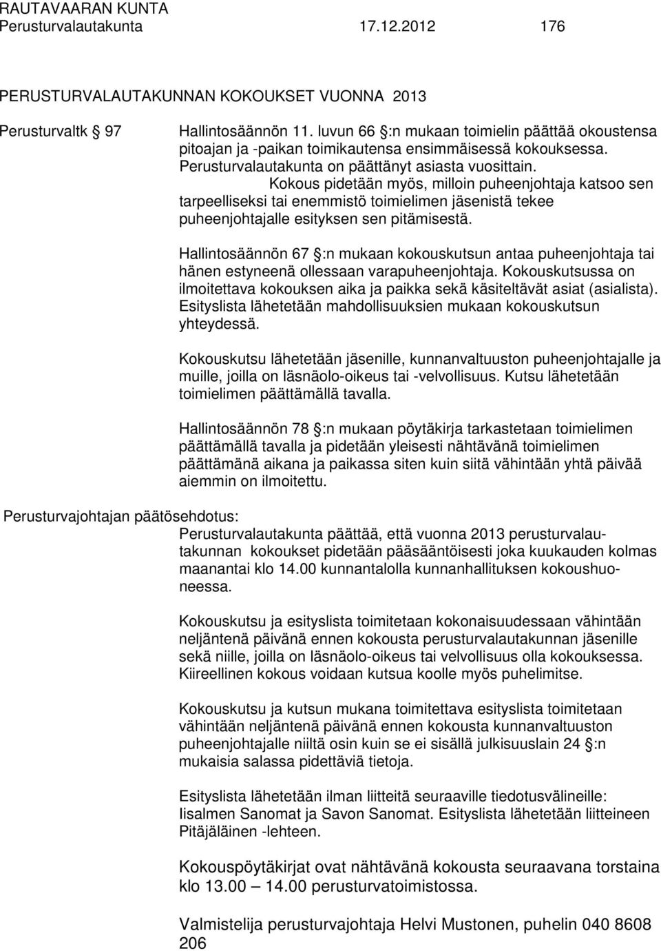 Kokous pidetään myös, milloin puheenjohtaja katsoo sen tarpeelliseksi tai enemmistö toimielimen jäsenistä tekee puheenjohtajalle esityksen sen pitämisestä.