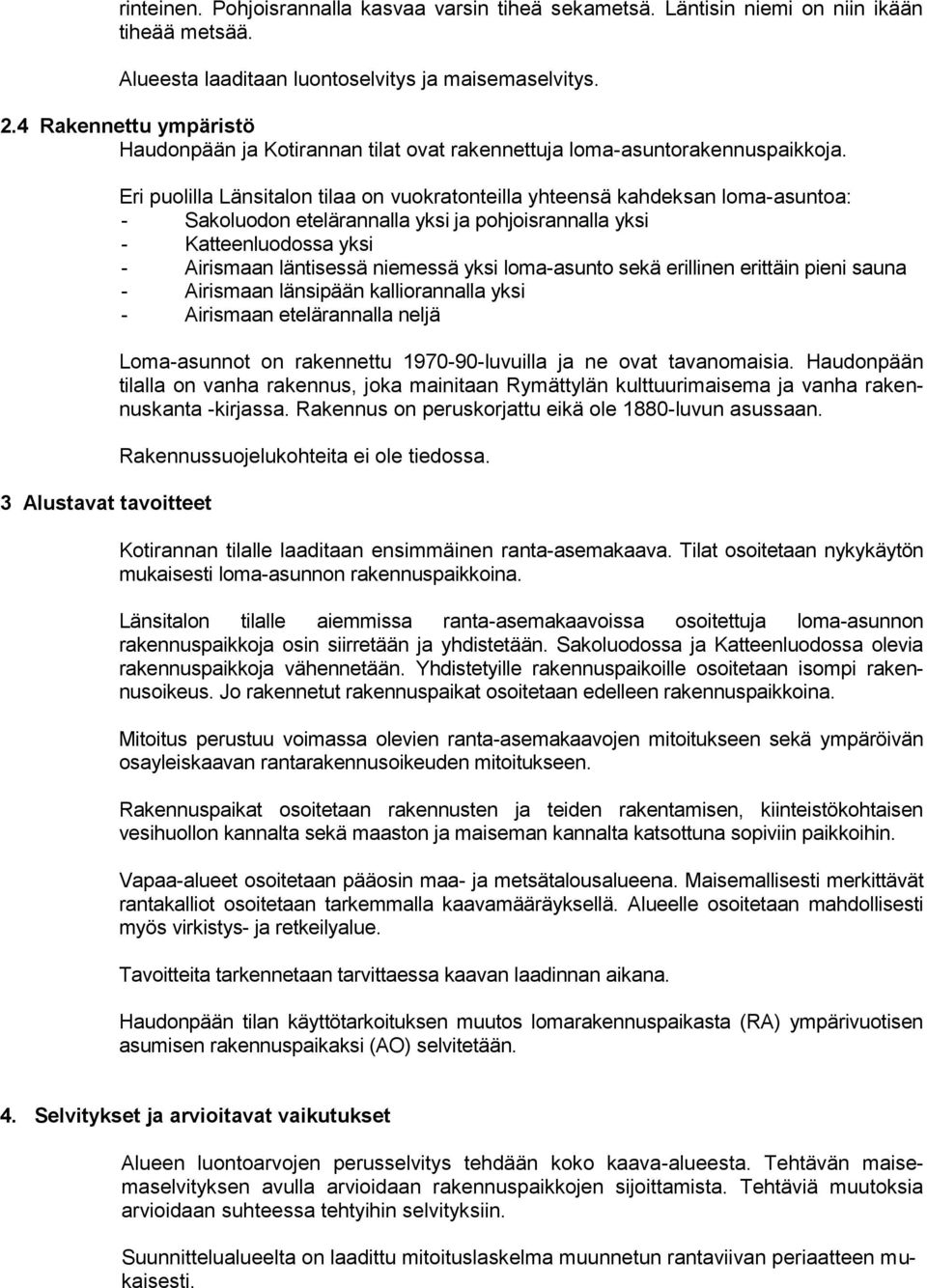 3 Alustavat tavoitteet Eri puolilla Länsitalon tilaa on vuokratonteilla yhteensä kahdeksan loma-asuntoa: - Sakoluodon etelärannalla yksi ja pohjoisrannalla yksi - Katteenluodossa yksi - Airismaan