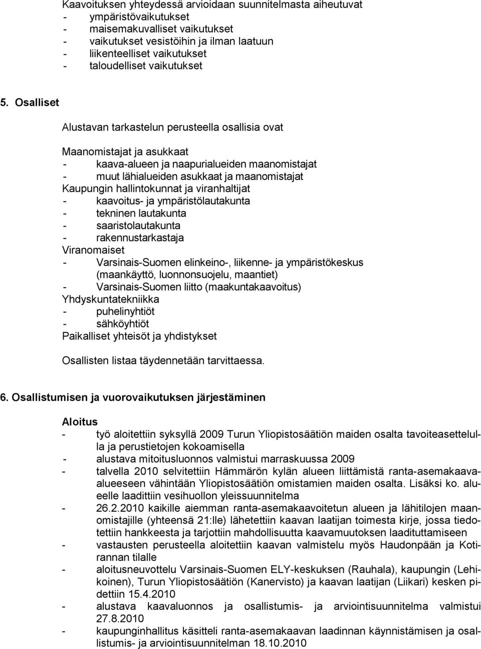 Osalliset Alustavan tarkastelun perusteella osallisia ovat Maanomistajat ja asukkaat - kaava-alueen ja naapurialueiden maanomistajat - muut lähialueiden asukkaat ja maanomistajat Kaupungin