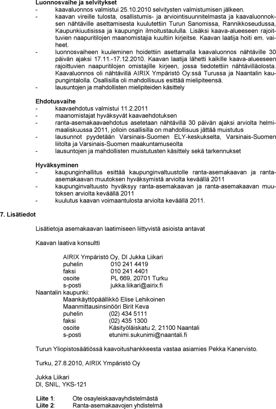 ilmoitustaululla. Lisäksi kaava-alueeseen rajoittuvien naapuritilojen maanomistajia kuultiin kirjeitse. Kaavan laatija hoiti em. vaiheet.