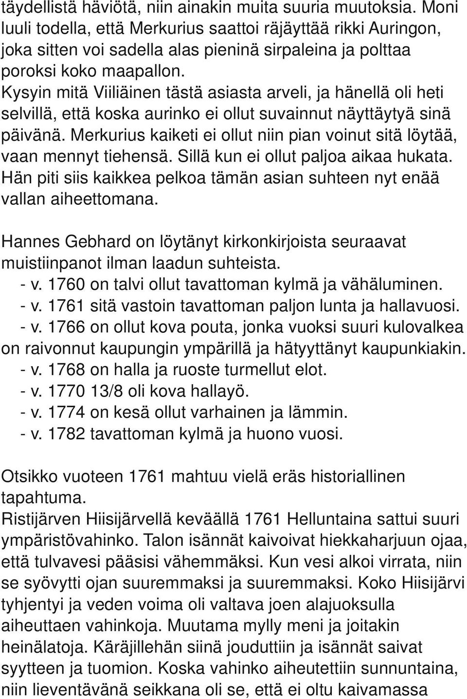 Kysyin mitä Viiliäinen tästä asiasta arveli, ja hänellä oli heti selvillä, että koska aurinko ei ollut suvainnut näyttäytyä sinä päivänä.