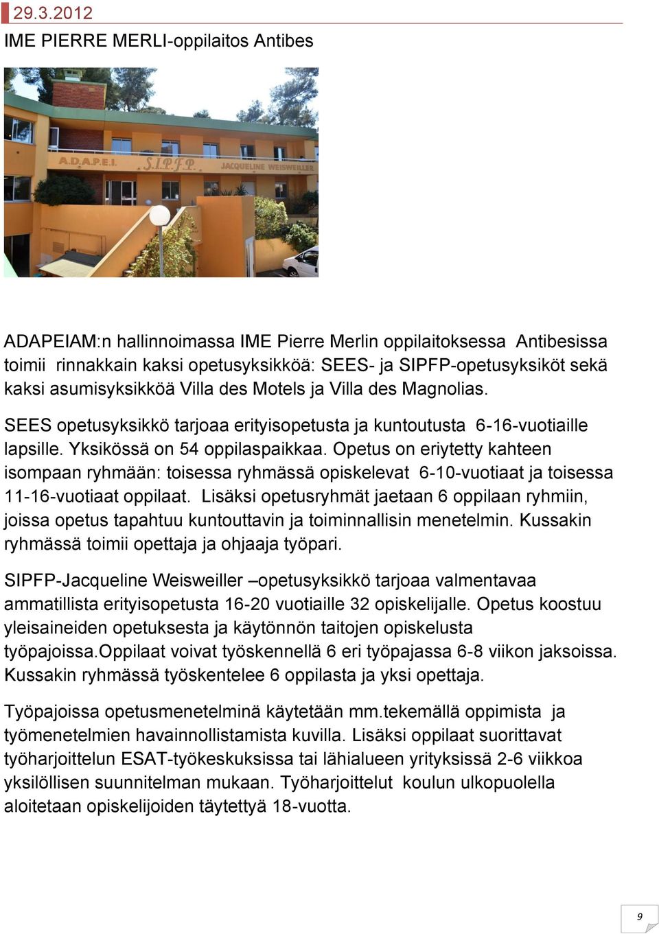 Opetus on eriytetty kahteen isompaan ryhmään: toisessa ryhmässä opiskelevat 6-10-vuotiaat ja toisessa 11-16-vuotiaat oppilaat.