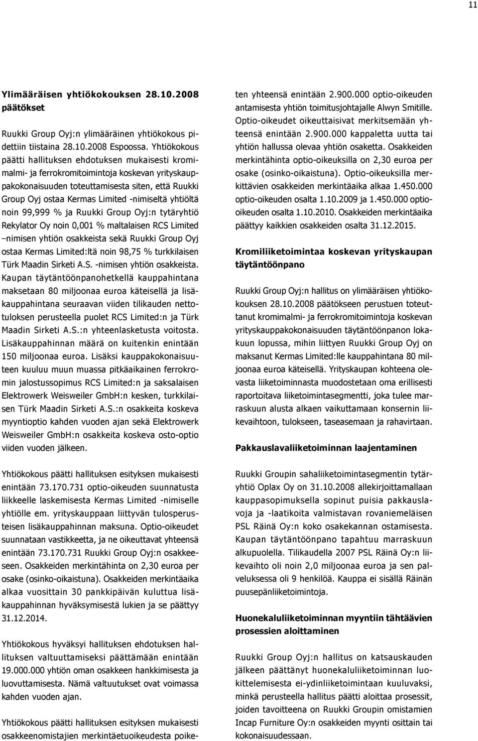 -nimiseltä yhtiöltä noin 99,999 % ja Ruukki Group Oyj:n tytäryhtiö Rekylator Oy noin 0,001 % maltalaisen RCS Limited nimisen yhtiön osakkeista sekä Ruukki Group Oyj ostaa Kermas Limited:ltä noin