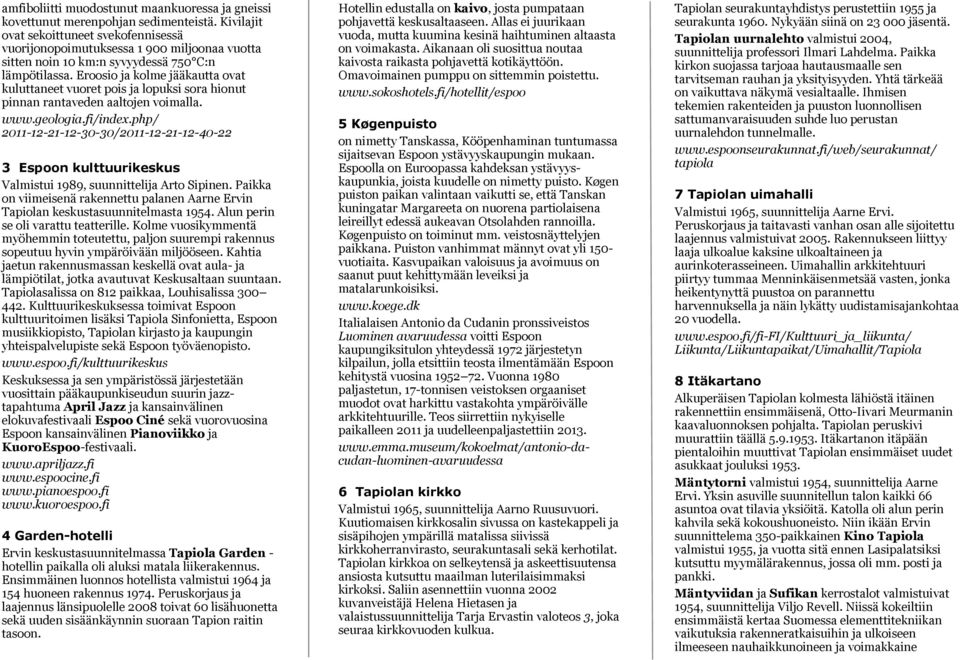 Eroosio ja kolme jääkautta ovat kuluttaneet vuoret pois ja lopuksi sora hionut pinnan rantaveden aaltojen voimalla. www.geologia.fi/index.