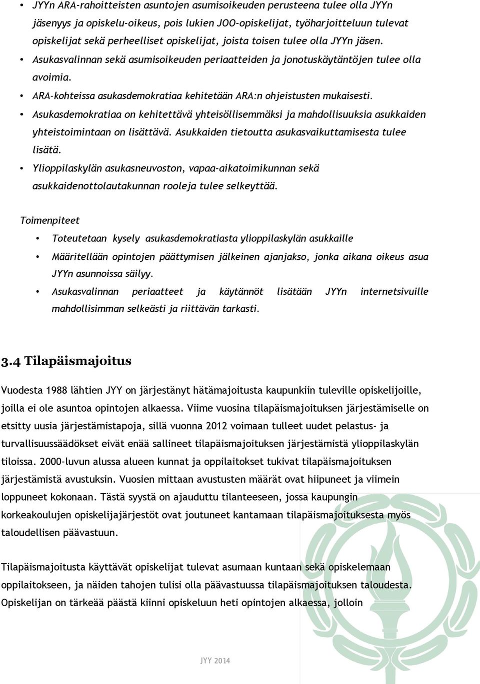 ARA-kohteissa asukasdemokratiaa kehitetään ARA:n ohjeistusten mukaisesti. Asukasdemokratiaa on kehitettävä yhteisöllisemmäksi ja mahdollisuuksia asukkaiden yhteistoimintaan on lisättävä.