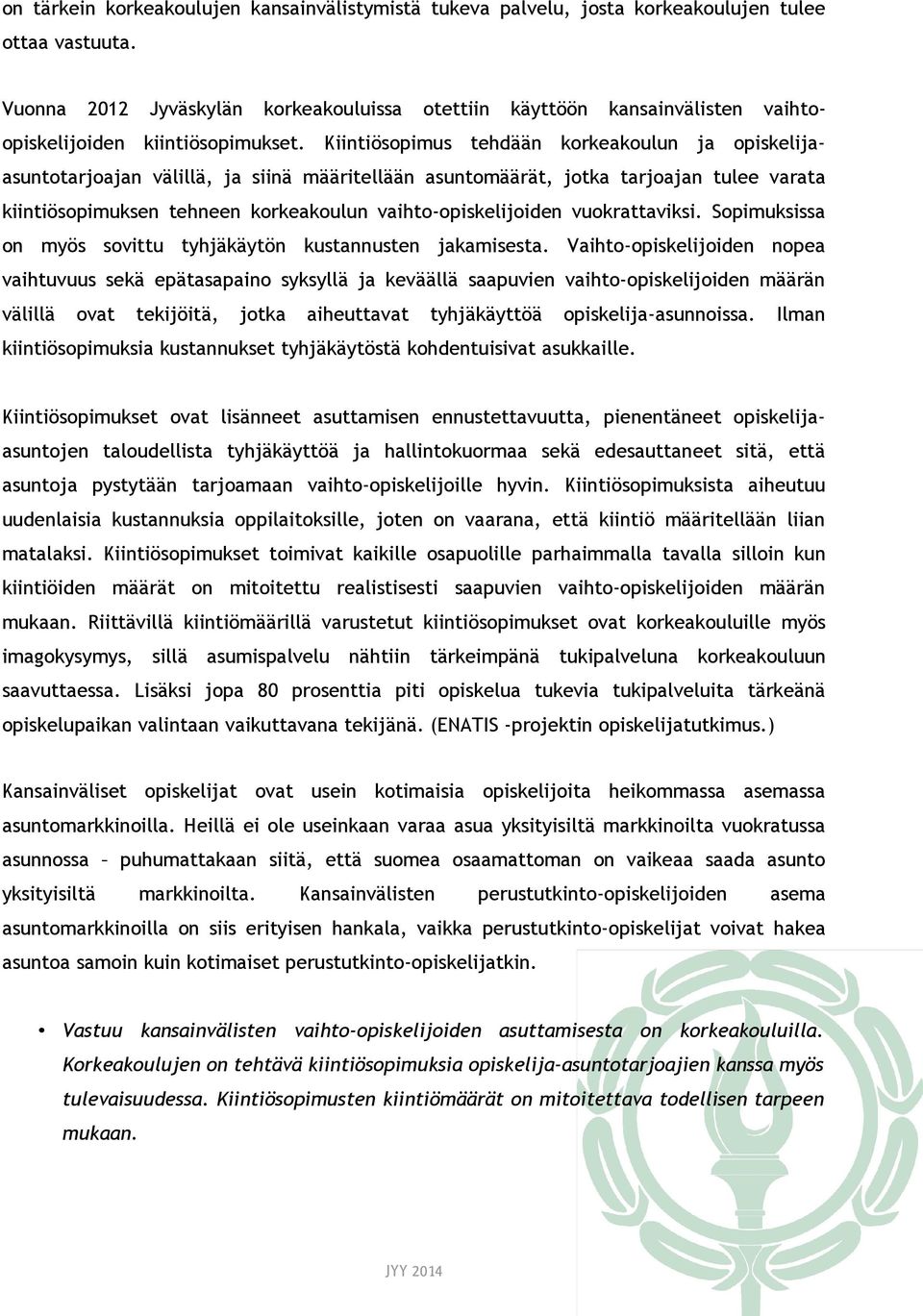 Kiintiösopimus tehdään korkeakoulun ja opiskelijaasuntotarjoajan välillä, ja siinä määritellään asuntomäärät, jotka tarjoajan tulee varata kiintiösopimuksen tehneen korkeakoulun vaihto-opiskelijoiden