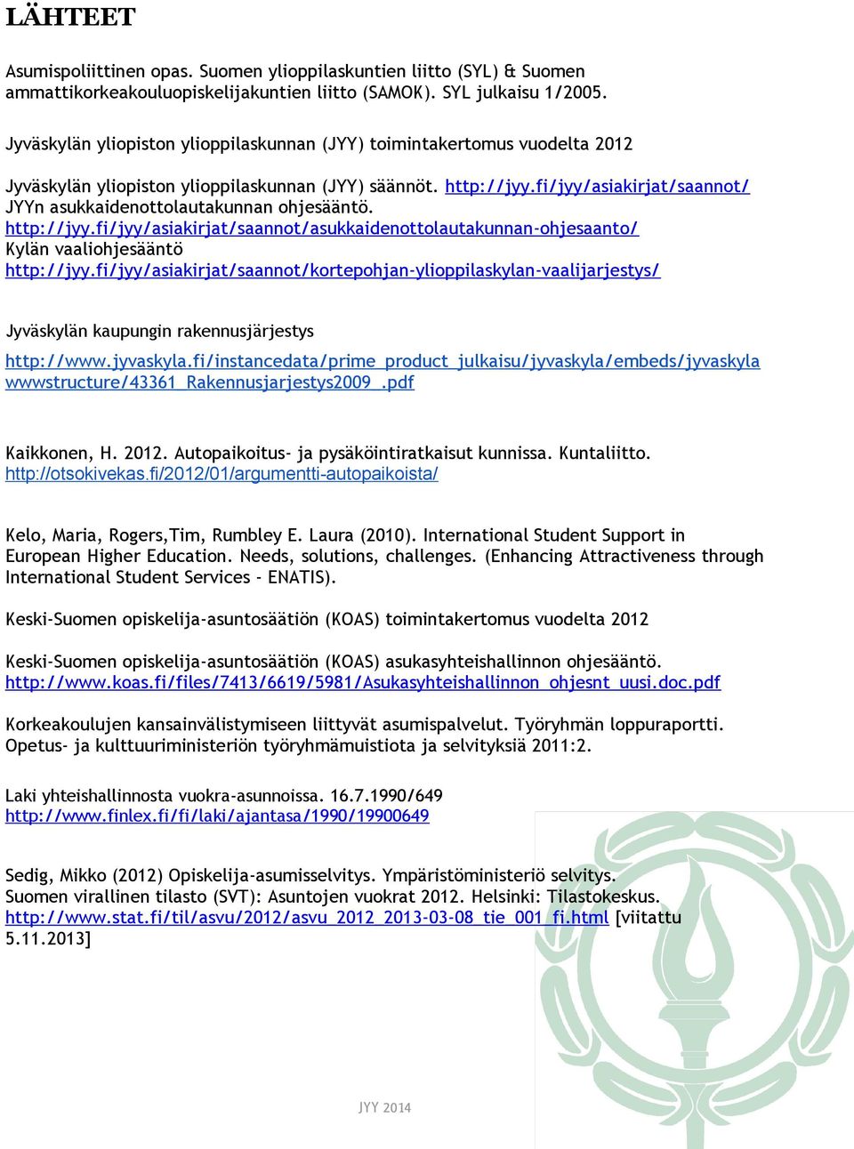 fi/jyy/asiakirjat/saannot/ JYYn asukkaidenottolautakunnan ohjesääntö. http://jyy.fi/jyy/asiakirjat/saannot/asukkaidenottolautakunnan-ohjesaanto/ Kylän vaaliohjesääntö http://jyy.