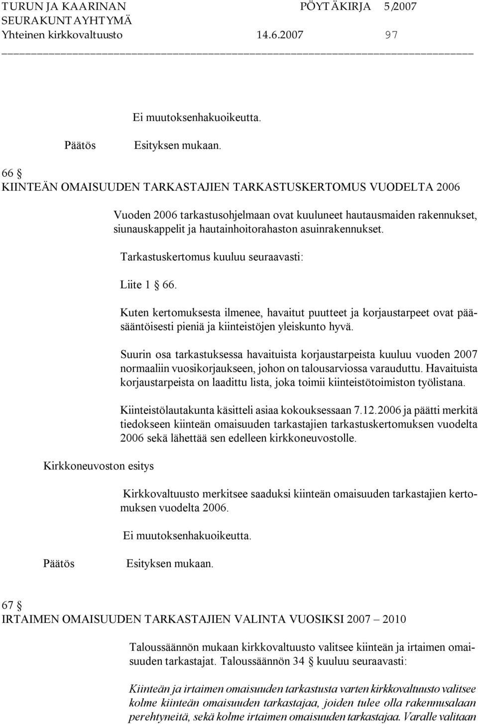 asuinrakennukset. Tarkastuskertomus kuuluu seuraavasti: Liite 1 66. Kuten kertomuksesta ilmenee, havaitut puutteet ja korjaustarpeet ovat pääsääntöisesti pieniä ja kiinteistöjen yleiskunto hyvä.