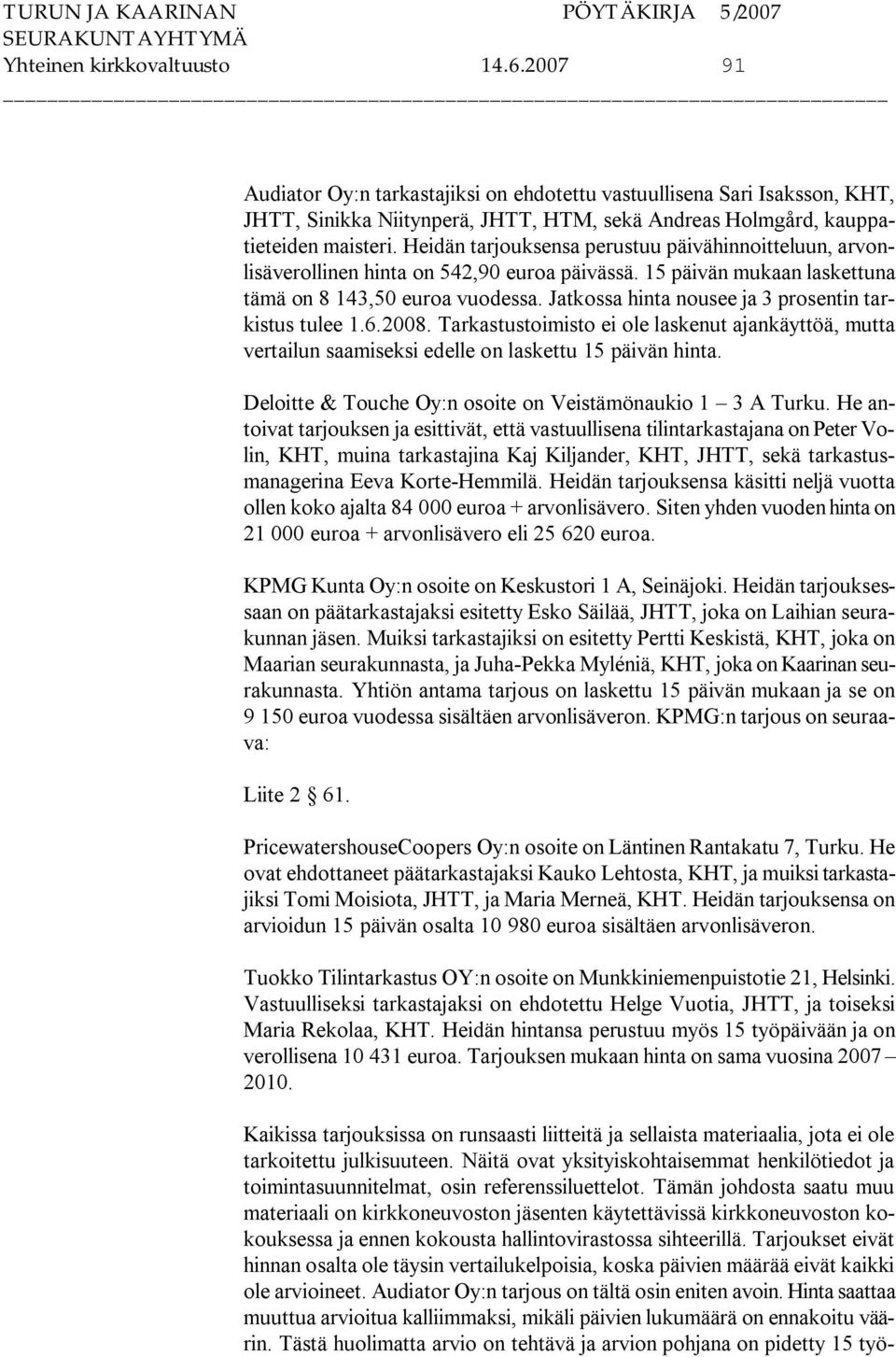 Jatkossa hinta nousee ja 3 prosentin tarkistus tulee 1.6.2008. Tarkastustoimisto ei ole laskenut ajankäyttöä, mutta vertailun saamiseksi edelle on laskettu 15 päivän hinta.