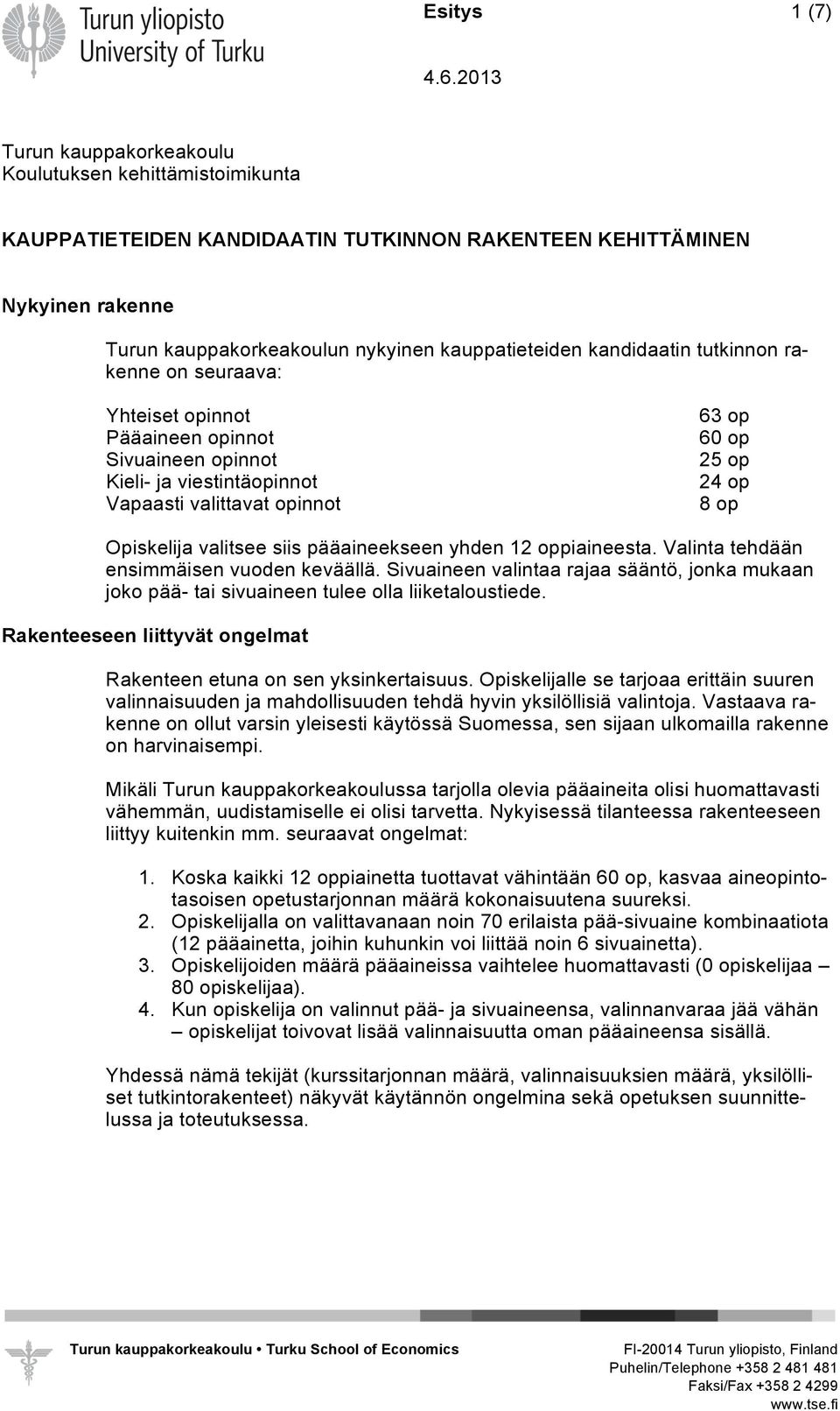 valitsee siis pääaineekseen yhden 12 oppiaineesta. Valinta tehdään ensimmäisen vuoden keväällä. Sivuaineen valintaa rajaa sääntö, jonka mukaan joko pää- tai sivuaineen tulee olla liiketaloustiede.