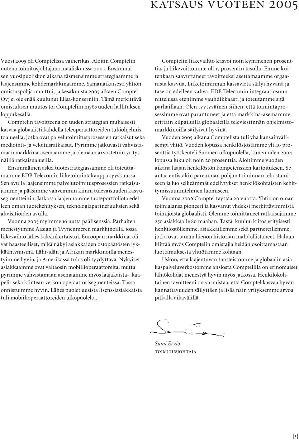 Samanaikaisesti yhtiön omistuspohja muuttui, ja kesäkuusta 2005 alkaen Comptel Oyj ei ole enää kuulunut Elisa-konserniin.