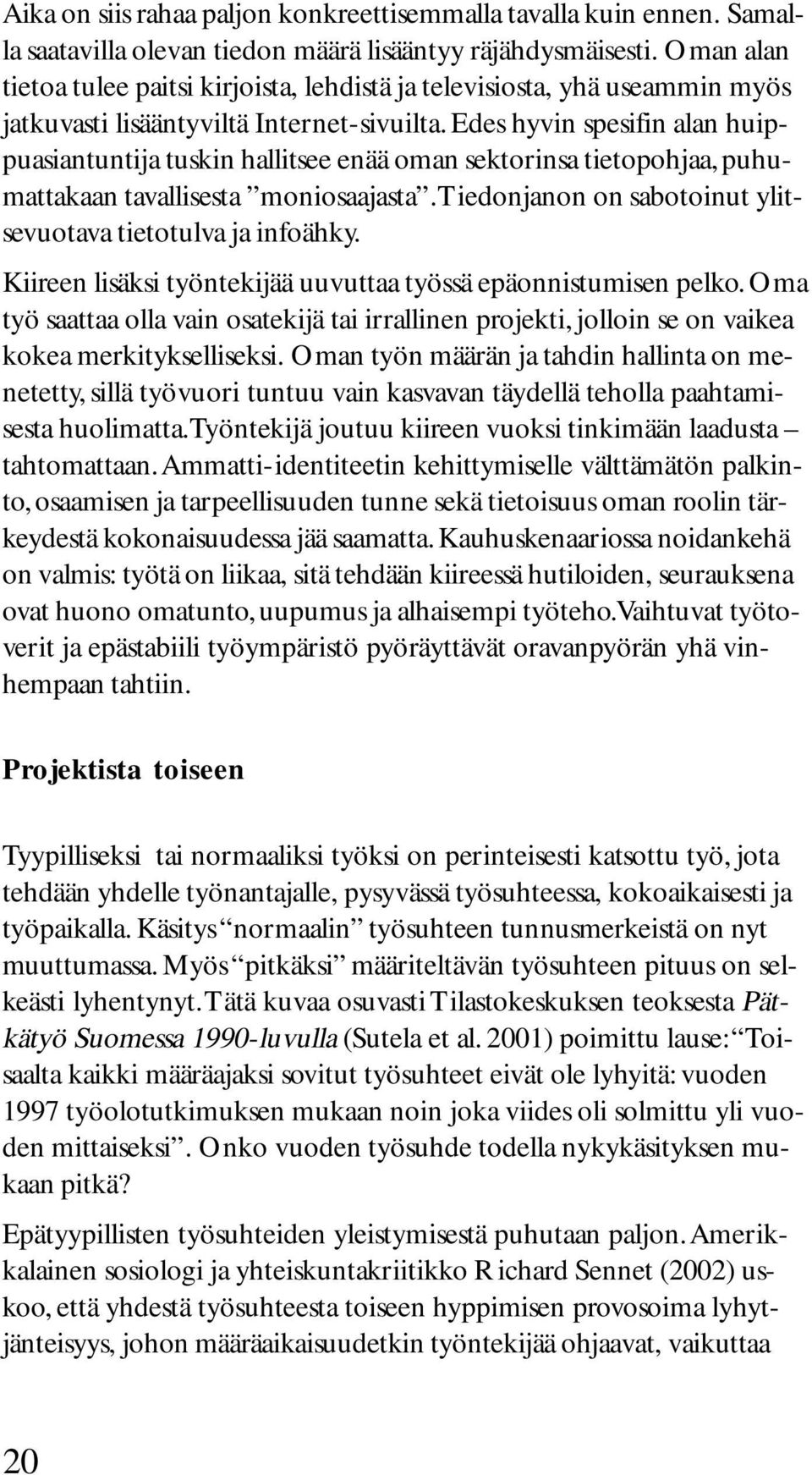 Edes hyvin spesifin alan huippuasiantuntija tuskin hallitsee enää oman sektorinsa tietopohjaa, puhumattakaan tavallisesta moniosaajasta. Tiedonjanon on sabotoinut ylitsevuotava tietotulva ja infoähky.