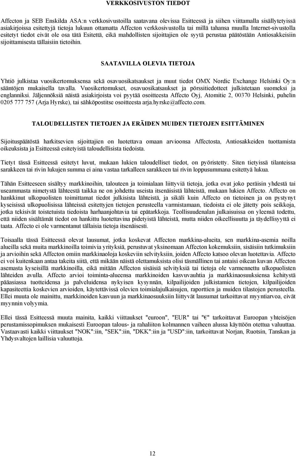 tällaisiin tietoihin. SAATAVILLA OLEVIA TIETOJA Yhtiö julkistaa vuosikertomuksensa sekä osavuosikatsaukset ja muut tiedot OMX Nordic Exchange Helsinki Oy:n sääntöjen mukaisella tavalla.