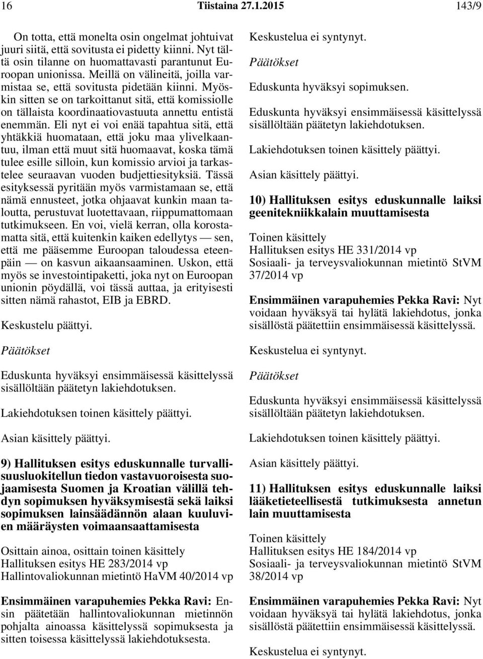 Eli nyt ei voi enää tapahtua sitä, että yhtäkkiä huomataan, että joku maa ylivelkaantuu, ilman että muut sitä huomaavat, koska tämä tulee esille silloin, kun komissio arvioi ja tarkastelee seuraavan