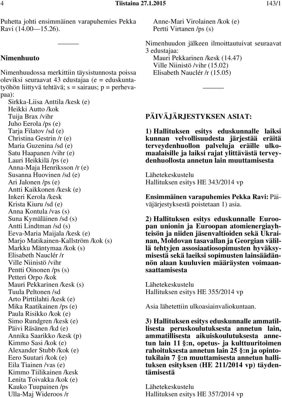 Autto /kok Tuija Brax /vihr Juho Eerola /ps (e) Tarja Filatov /sd (e) Christina Gestrin /r (e) Maria Guzenina /sd (e) Satu Haapanen /vihr (e) Lauri Heikkilä /ps (e) Anna-Maja Henriksson /r (e)