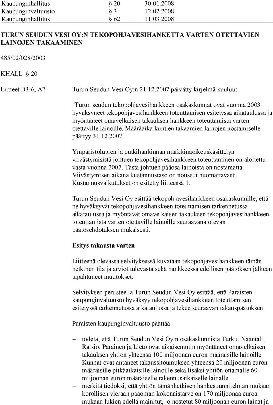 2007 päivätty kirjelmä kuuluu: "Turun seudun tekopohjavesihankkeen osakaskunnat ovat vuonna 2003 hyväksyneet tekopohjavesihankkeen toteuttamisen esitetyssä aikataulussa ja myöntäneet omavelkaisen
