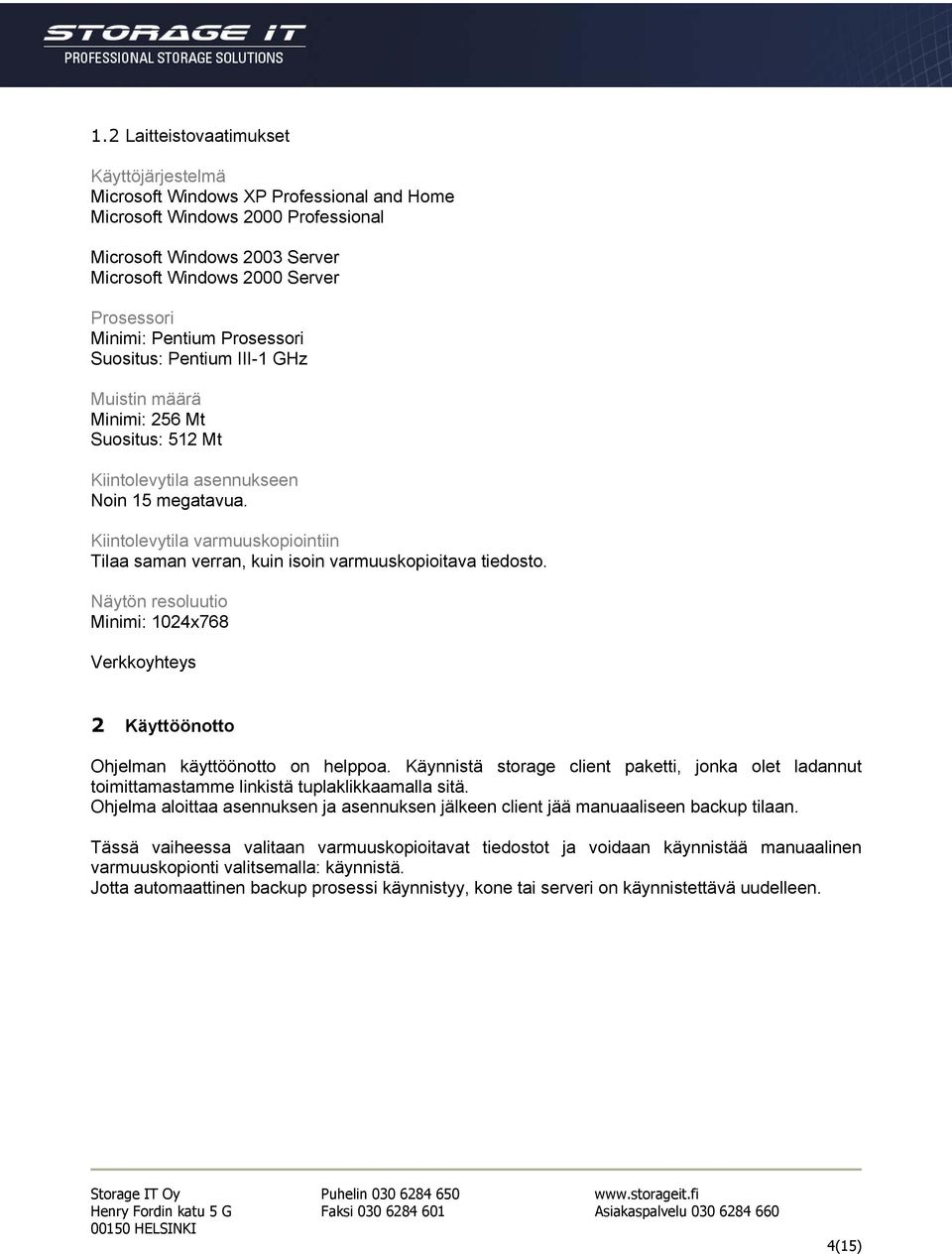 Kiintolevytila varmuuskopiointiin Tilaa saman verran, kuin isoin varmuuskopioitava tiedosto. Näytön resoluutio Minimi: 1024x768 Verkkoyhteys 2 Käyttöönotto Ohjelman käyttöönotto on helppoa.