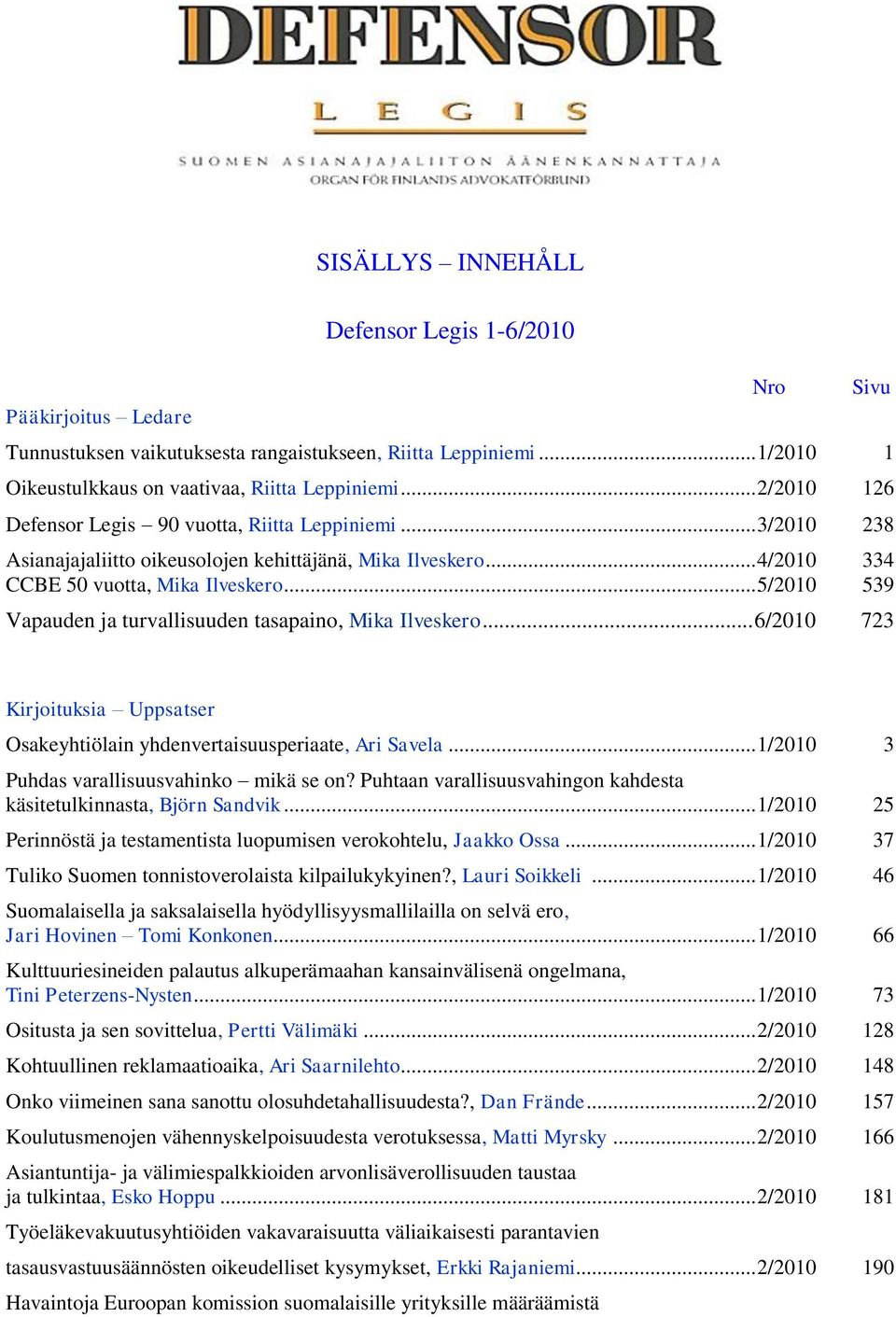 .. 5/2010 539 Vapauden ja turvallisuuden tasapaino, Mika Ilveskero... 6/2010 723 Nro Sivu Kirjoituksia Uppsatser Osakeyhtiölain yhdenvertaisuusperiaate, Ari Savela.