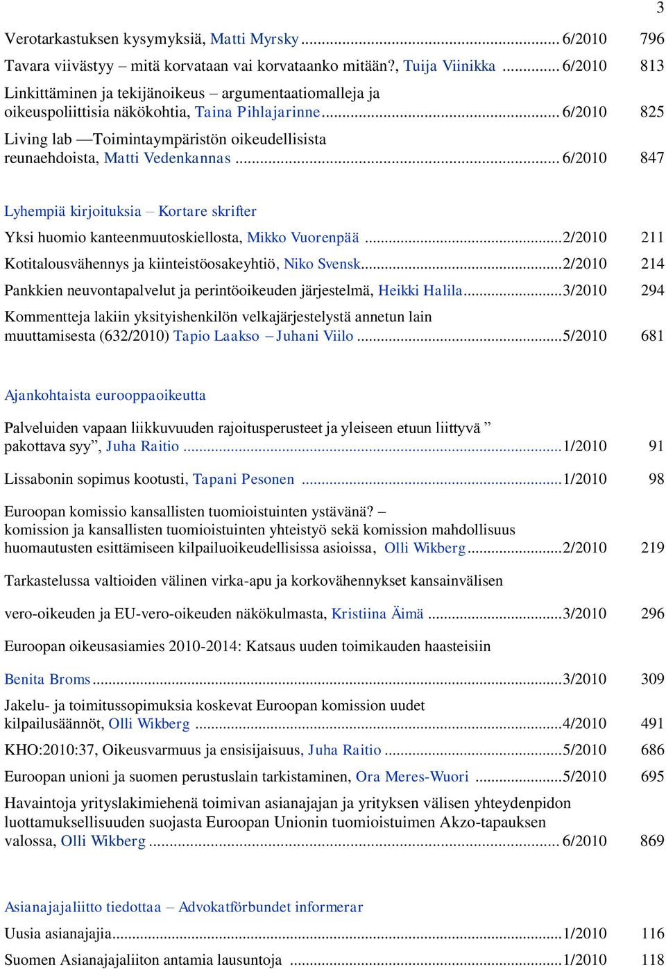 .. 6/2010 825 Living lab Toimintaympäristön oikeudellisista reunaehdoista, Matti Vedenkannas... 6/2010 847 3 Lyhempiä kirjoituksia Kortare skrifter Yksi huomio kanteenmuutoskiellosta, Mikko Vuorenpää.