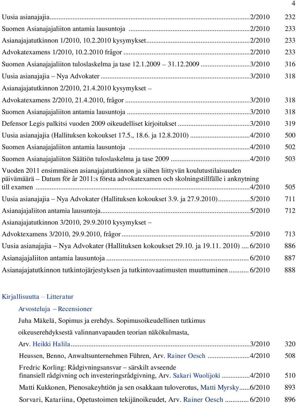 2010 kysymykset Advokatexamens 2/2010, 21.4.2010, frågor... 3/2010 318 Suomen Asianajajaliiton antamia lausuntoja... 3/2010 318 Defensor Legis palkitsi vuoden 2009 oikeudelliset kirjoitukset.