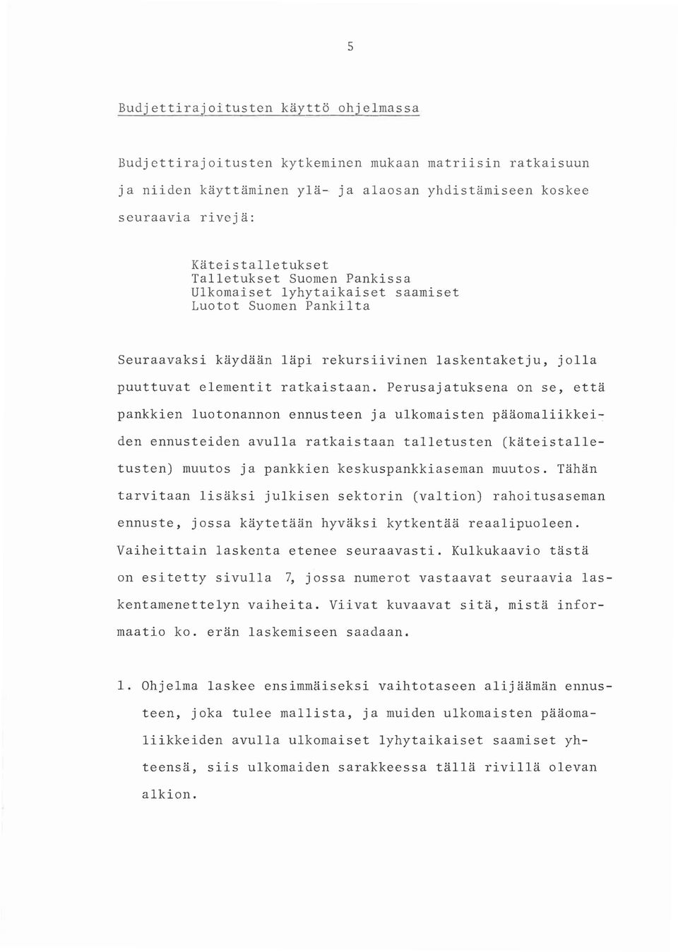 Perusajatuksena on se, että pankkien luotonannon ennusteen ja ulkomaisten pääomaliikkeiden ennusteiden avulla ratkaistaan talletusten (käteistalletusten) muutos ja pankkien keskuspankkiaseman muutos.