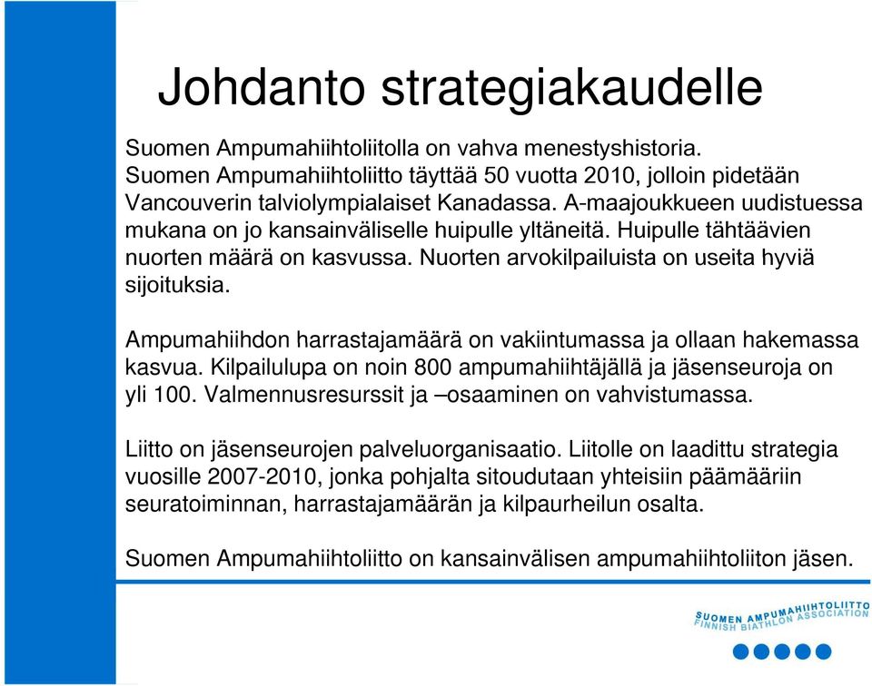 Ampumahiihdon harrastajamäärä on vakiintumassa ja ollaan hakemassa kasvua. Kilpailulupa on noin 800 ampumahiihtäjällä ja jäsenseuroja on yli 100. Valmennusresurssit ja osaaminen on vahvistumassa.