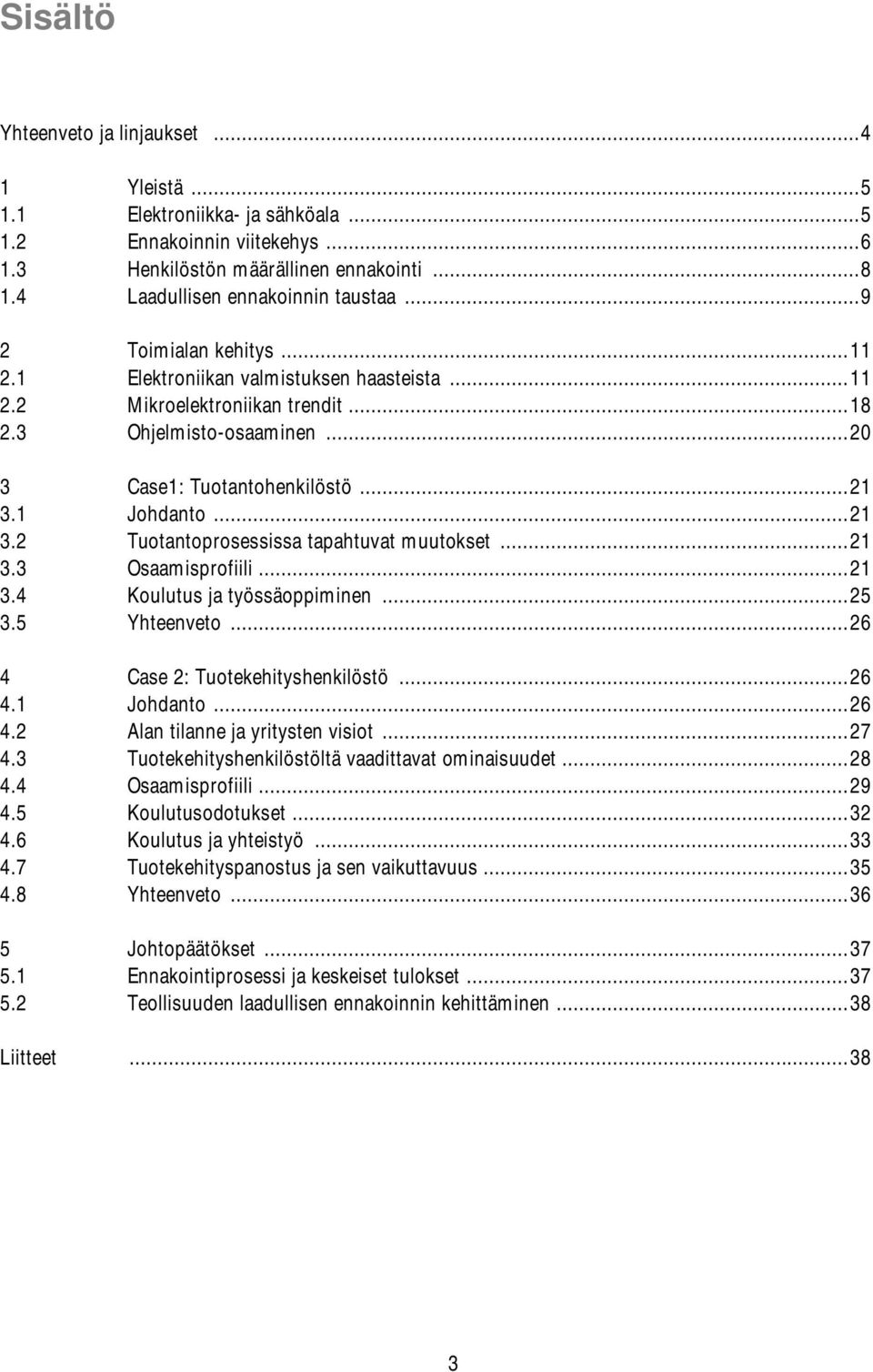 1 Johdanto...21 3.2 Tuotantoprosessissa tapahtuvat muutokset...21 3.3 Osaamisprofiili...21 3.4 Koulutus ja työssäoppiminen...25 3.5 Yhteenveto...26 4 Case 2: Tuotekehityshenkilöstö...26 4.1 Johdanto...26 4.2 Alan tilanne ja yritysten visiot.