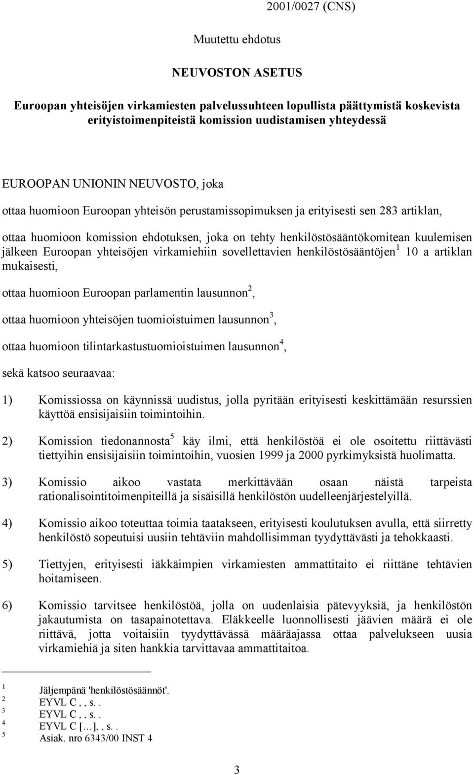 jälkeen Euroopan yhteisöjen virkamiehiin sovellettavien henkilöstösääntöjen 1 10 a artiklan mukaisesti, ottaa huomioon Euroopan parlamentin lausunnon 2, ottaa huomioon yhteisöjen tuomioistuimen