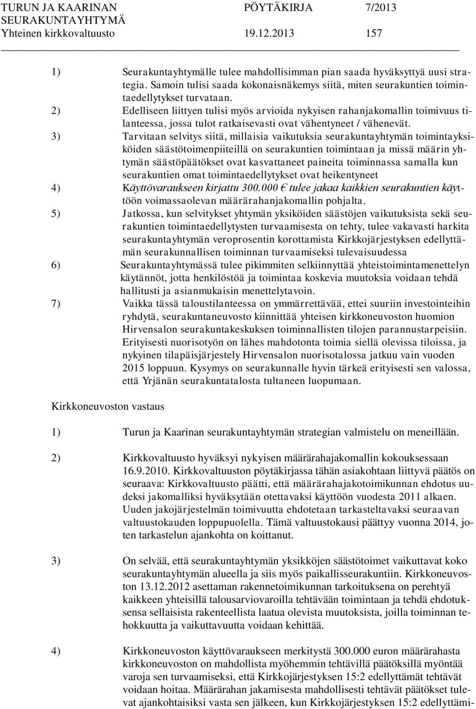 2) Edelliseen liittyen tulisi myös arvioida nykyisen rahanjakomallin toimivuus tilanteessa, jossa tulot ratkaisevasti ovat vähentyneet / vähenevät.