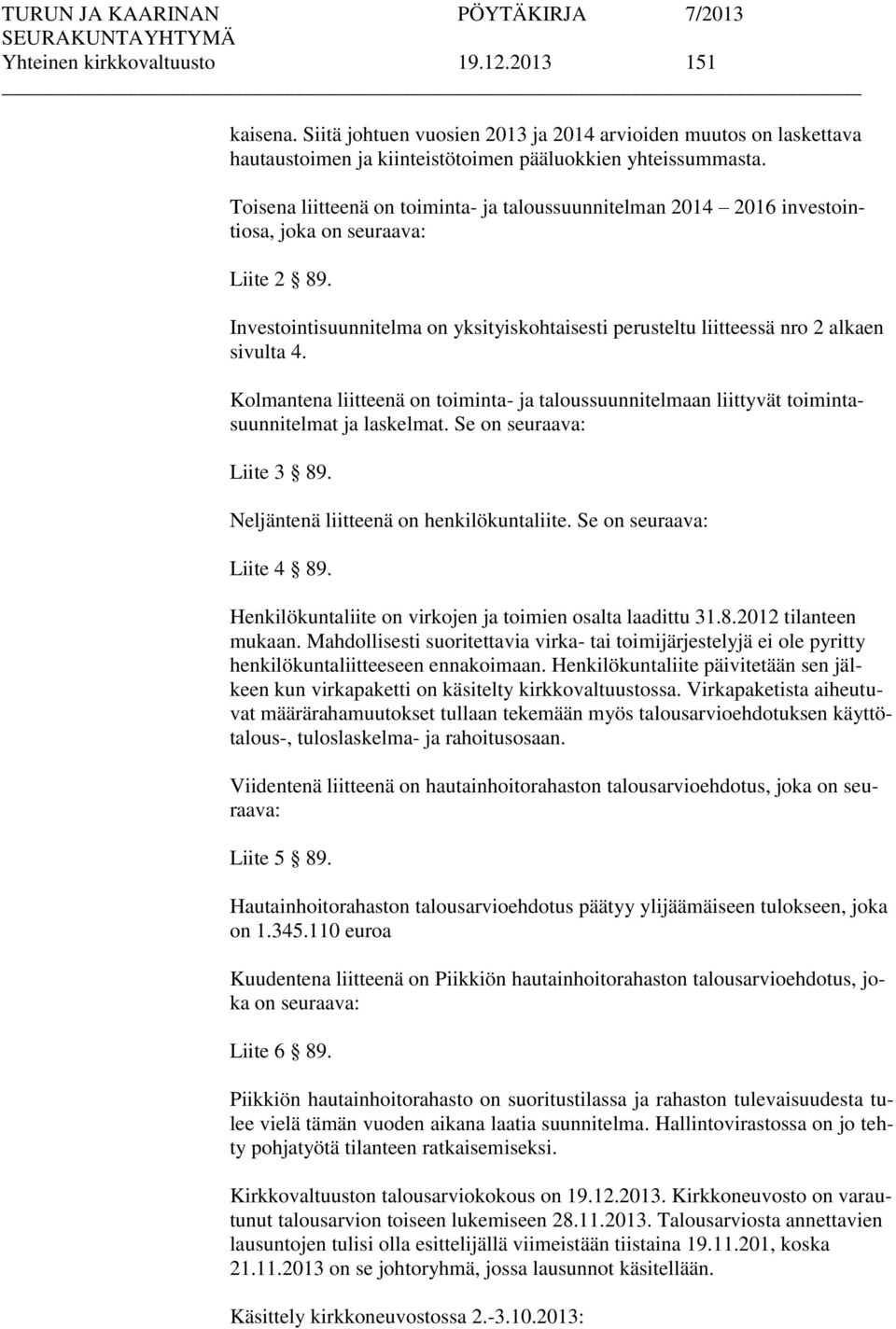 Kolmantena liitteenä on toiminta- ja taloussuunnitelmaan liittyvät toimintasuunnitelmat ja laskelmat. Se on seuraava: Liite 3 89. Neljäntenä liitteenä on henkilökuntaliite. Se on seuraava: Liite 4 89.