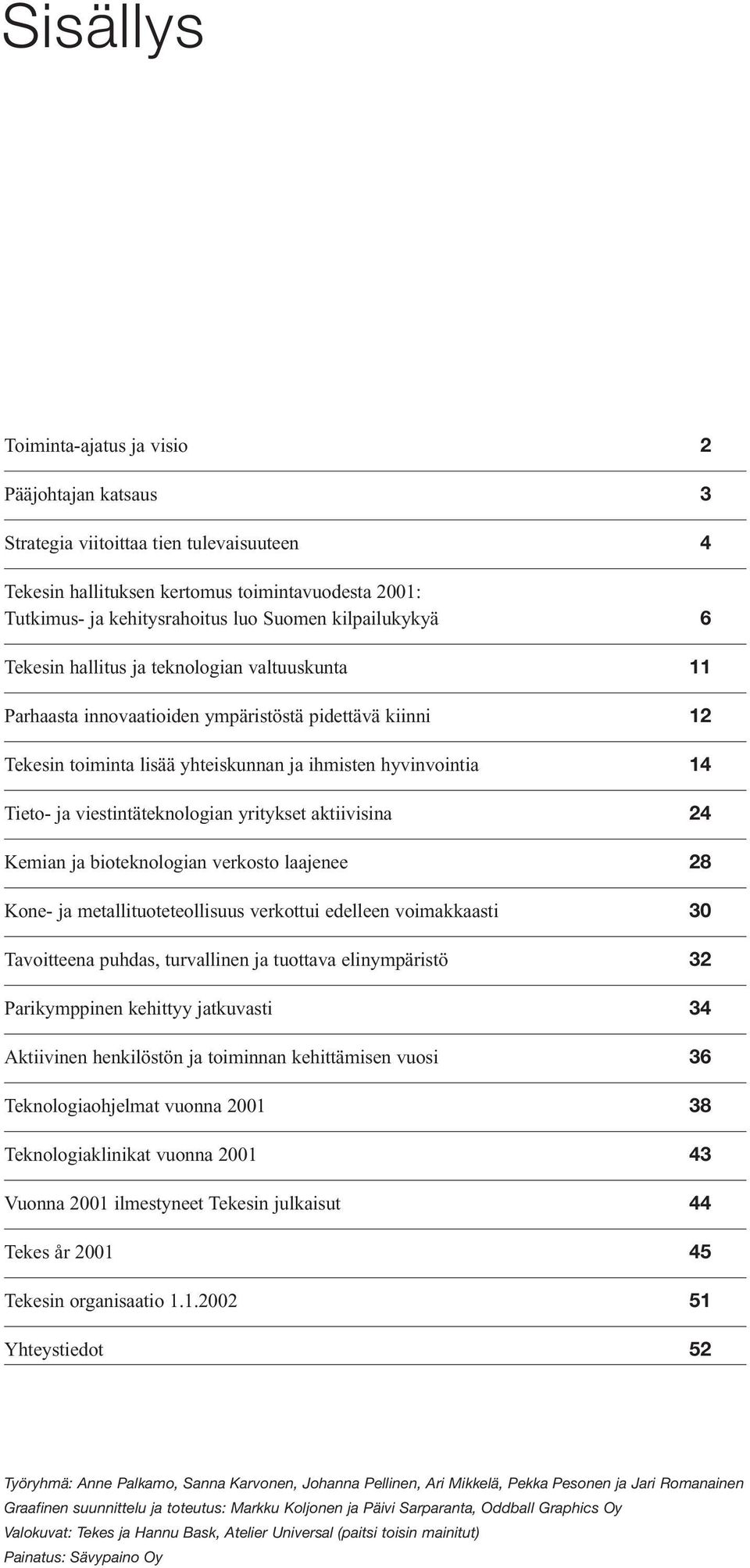 viestintäteknologian yritykset aktiivisina 24 Kemian ja bioteknologian verkosto laajenee 28 Kone- ja metallituoteteollisuus verkottui edelleen voimakkaasti 30 Tavoitteena puhdas, turvallinen ja