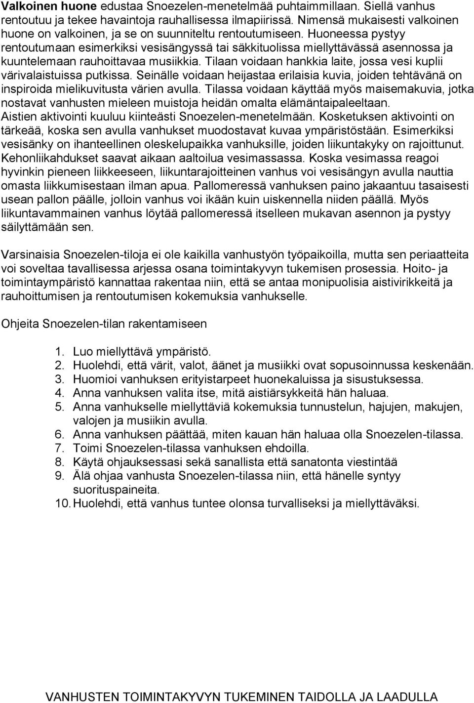 Huoneessa pystyy rentoutumaan esimerkiksi vesisängyssä tai säkkituolissa miellyttävässä asennossa ja kuuntelemaan rauhoittavaa musiikkia.