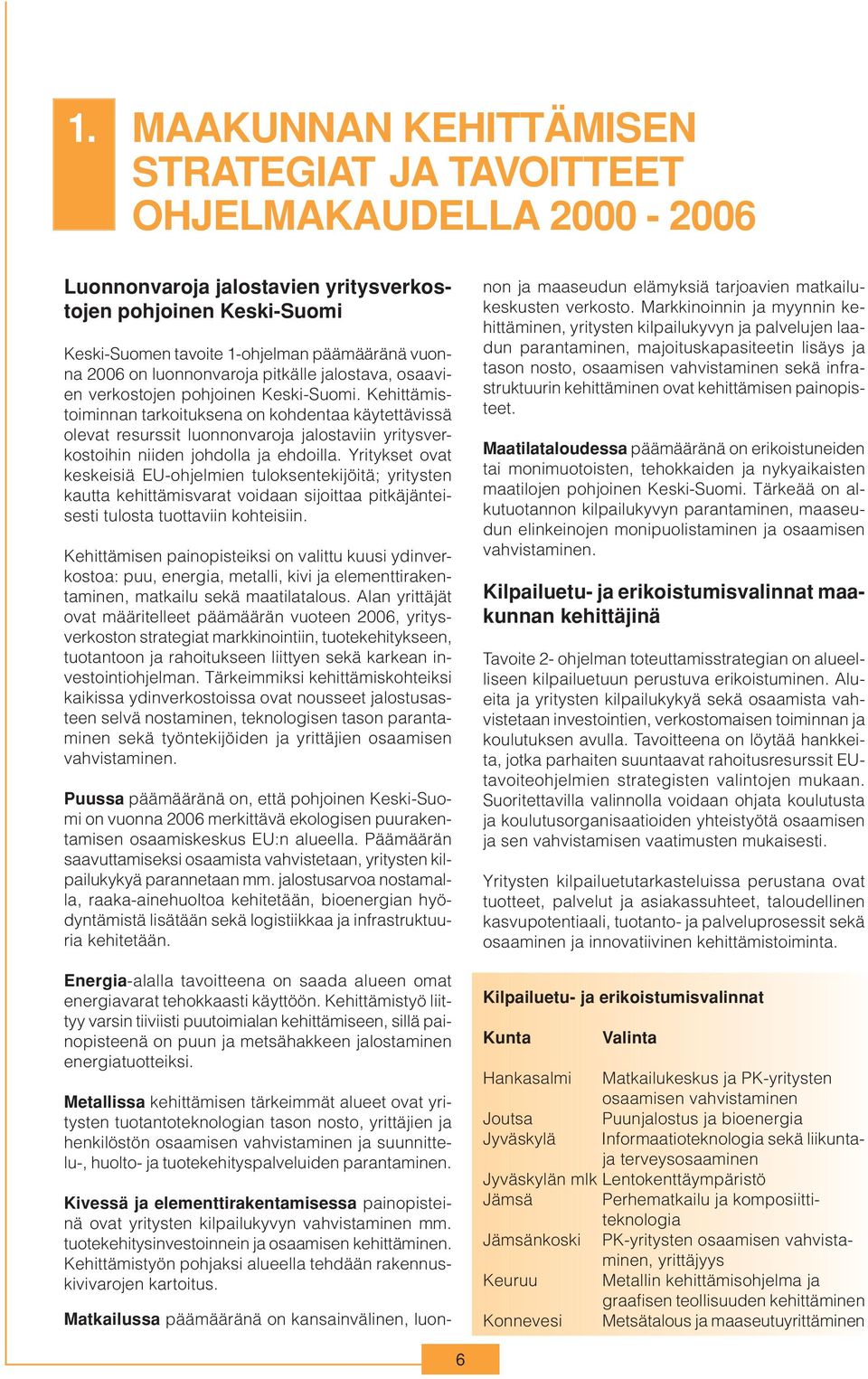 Kehittämistoiminnan tarkoituksena on kohdentaa käytettävissä olevat resurssit luonnonvaroja jalostaviin yritysverkostoihin niiden johdolla ja ehdoilla.