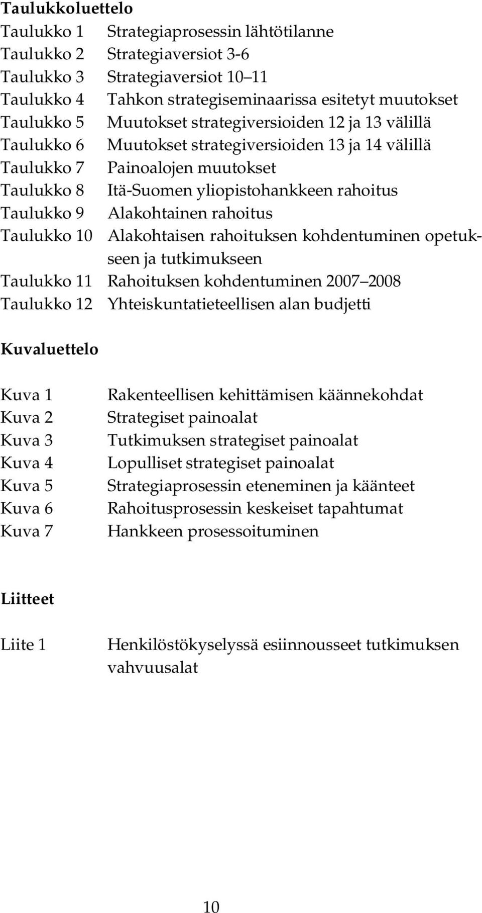 Alakohtainen rahoitus Taulukko 10 Alakohtaisen rahoituksen kohdentuminen opetukseen ja tutkimukseen Taulukko 11 Rahoituksen kohdentuminen 2007 2008 Taulukko 12 Yhteiskuntatieteellisen alan budjetti