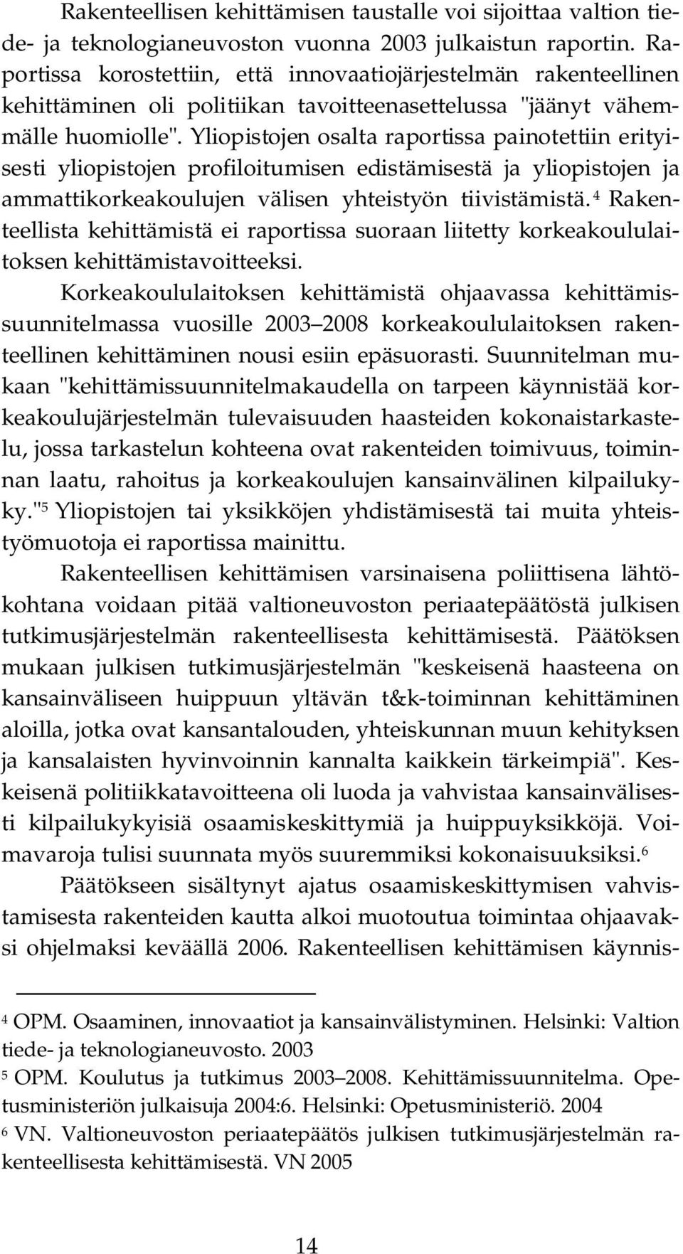 Yliopistojen osalta raportissa painotettiin erityisesti yliopistojen profiloitumisen edistämisestä ja yliopistojen ja ammattikorkeakoulujen välisen yhteistyön tiivistämistä.