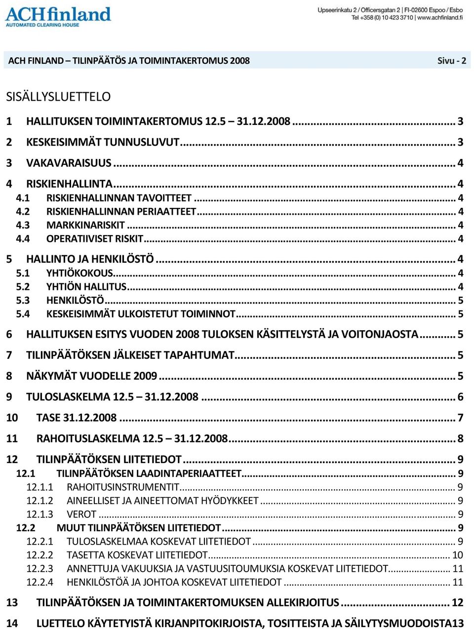 .. 5 6 HALLITUKSEN ESITYS VUODEN 2008 TULOKSEN KÄSITTELYSTÄ JA VOITONJAOSTA... 5 7 TILINPÄÄTÖKSEN JÄLKEISET TAPAHTUMAT... 5 8 NÄKYMÄT VUODELLE 2009... 5 9 TULOSLASKELMA 12.5 31.12.2008... 6 10 TASE 31.