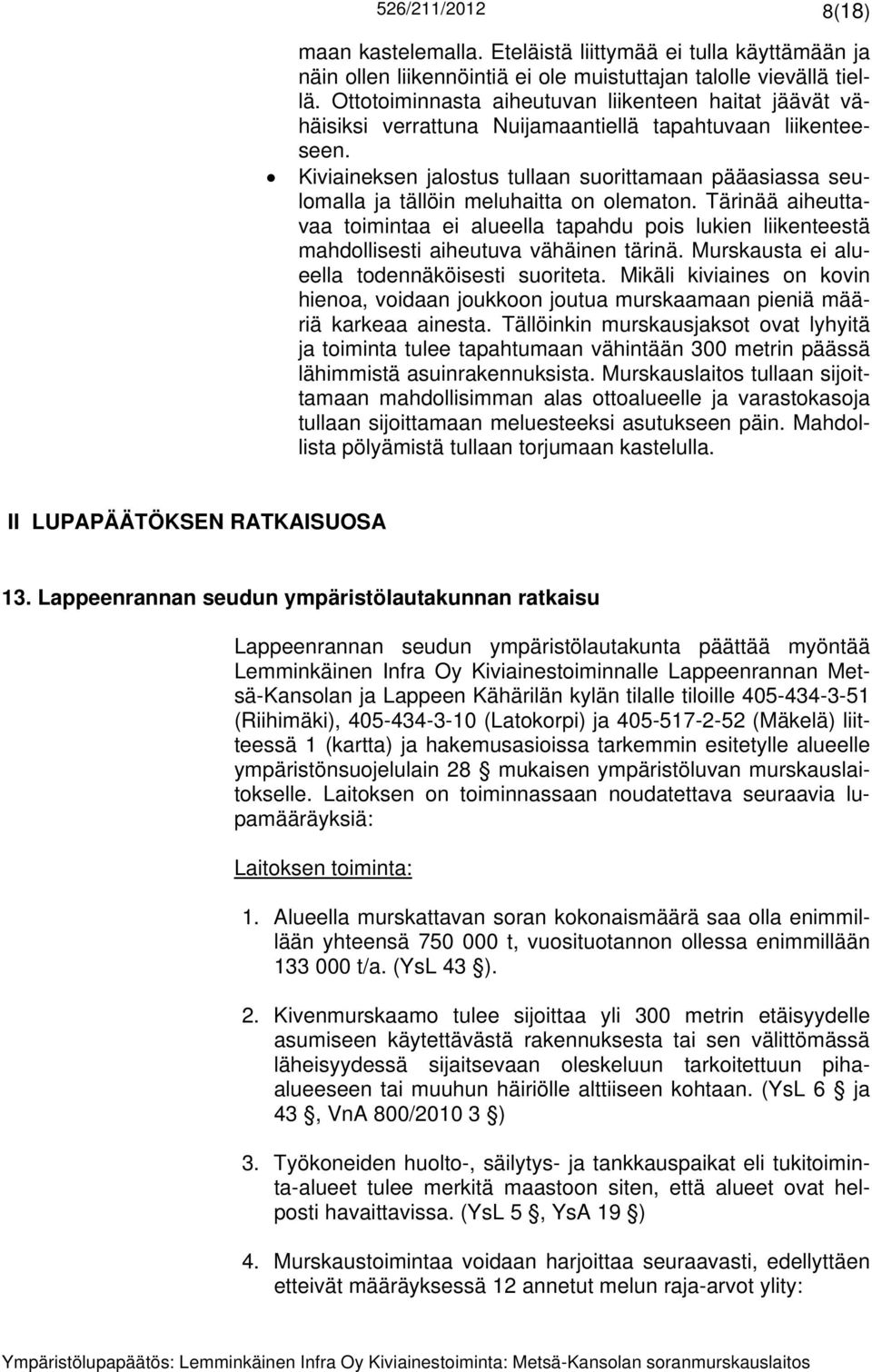 Kiviaineksen jalostus tullaan suorittamaan pääasiassa seulomalla ja tällöin meluhaitta on olematon.