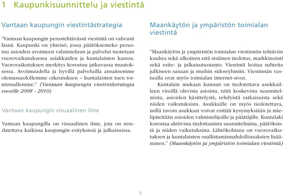 Vuorovaikutuksen merkitys korostuu jatkuvassa muutoksessa. Avoimuudella ja hyvillä palveluilla ansaitsemme olemassaolollemme oikeutuksen kuntalaisten tuen toiminnallemme.