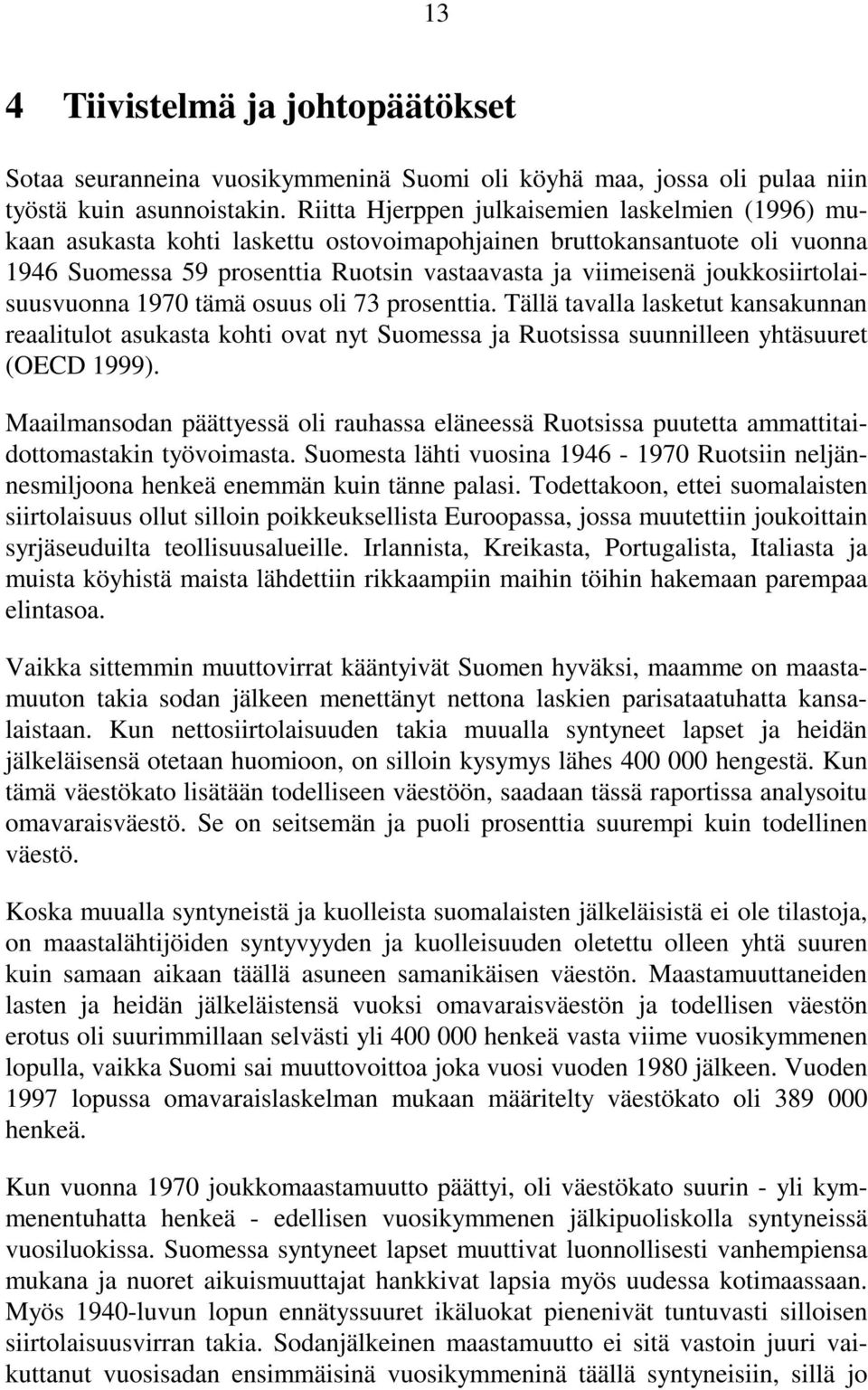 joukkosiirtolaisuusvuonna 197 tämä osuus oli 73 prosenttia. Tällä tavalla lasketut kansakunnan reaalitulot asukasta kohti ovat nyt Suomessa ja Ruotsissa suunnilleen yhtäsuuret (OECD 1999).