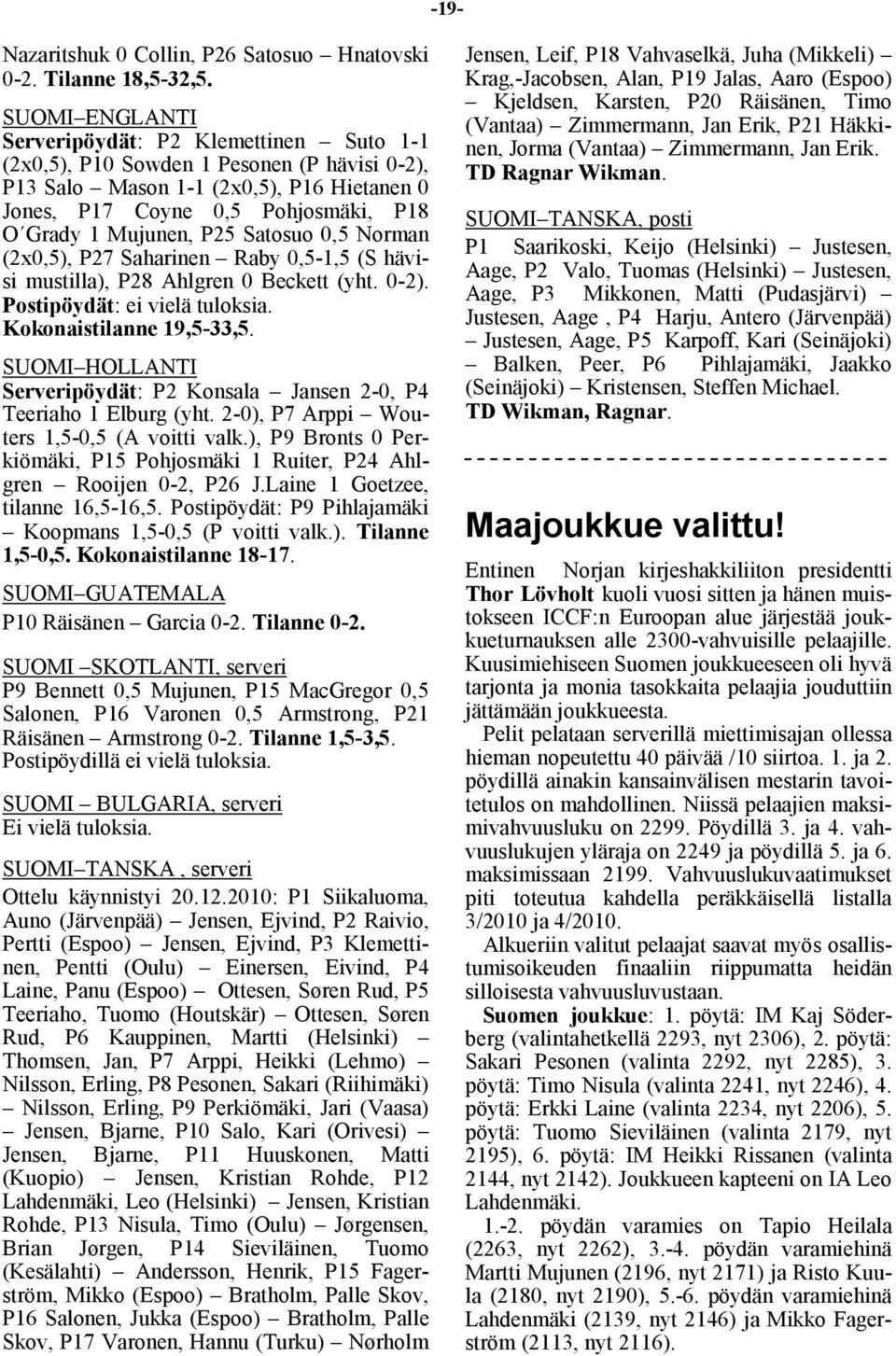 P25 Satosuo 0,5 Norman (2x0,5), P27 Saharinen Raby 0,5-1,5 (S hävisi mustilla), P28 Ahlgren 0 Beckett (yht. 0-2). Postipöydät: ei vielä tuloksia. Kokonaistilanne 19,5-33,5.