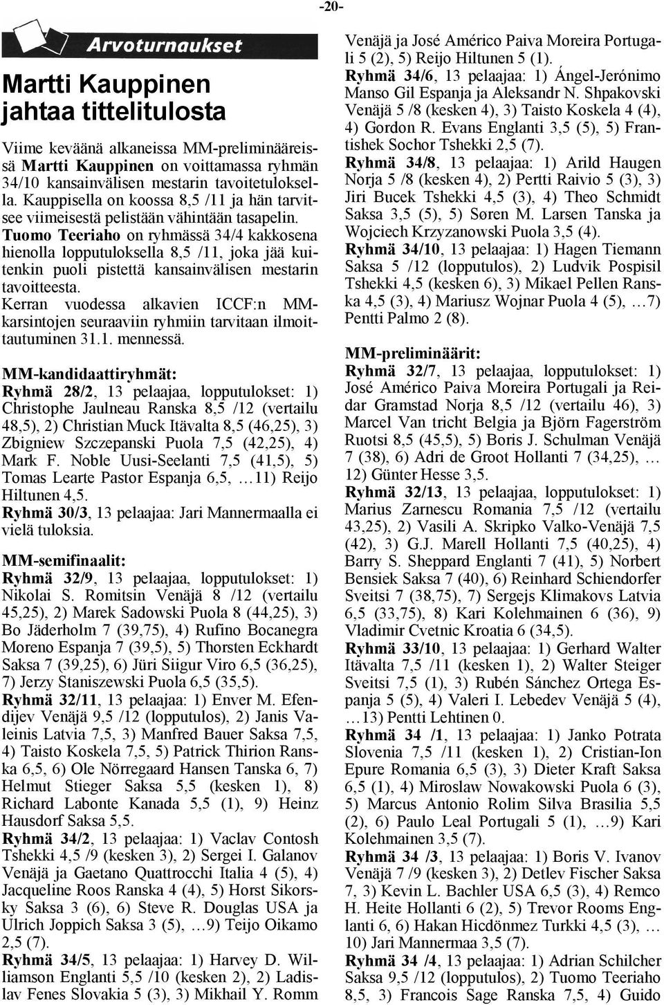 Tuomo Teeriaho on ryhmässä 34/4 kakkosena hienolla lopputuloksella 8,5 /11, joka jää kuitenkin puoli pistettä kansainvälisen mestarin tavoitteesta.