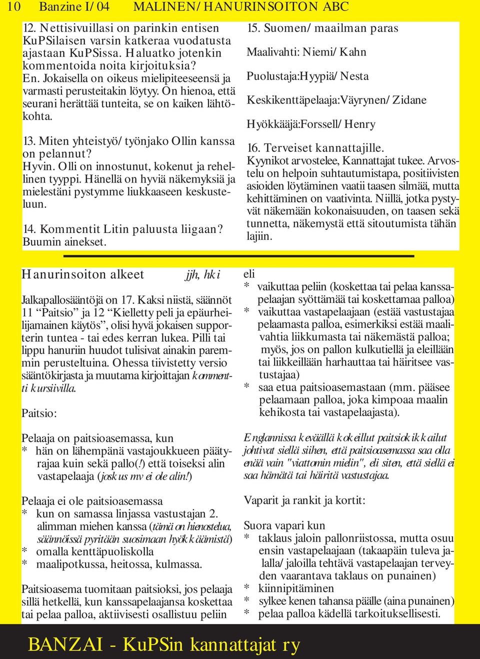 Hyvin. Olli on innostunut, kokenut ja rehellinen tyyppi. Hänellä on hyviä näkemyksiä ja mielestäni pystymme liukkaaseen keskusteluun. 14. Kommentit Litin paluusta liigaan? Buumin ainekset. 15.