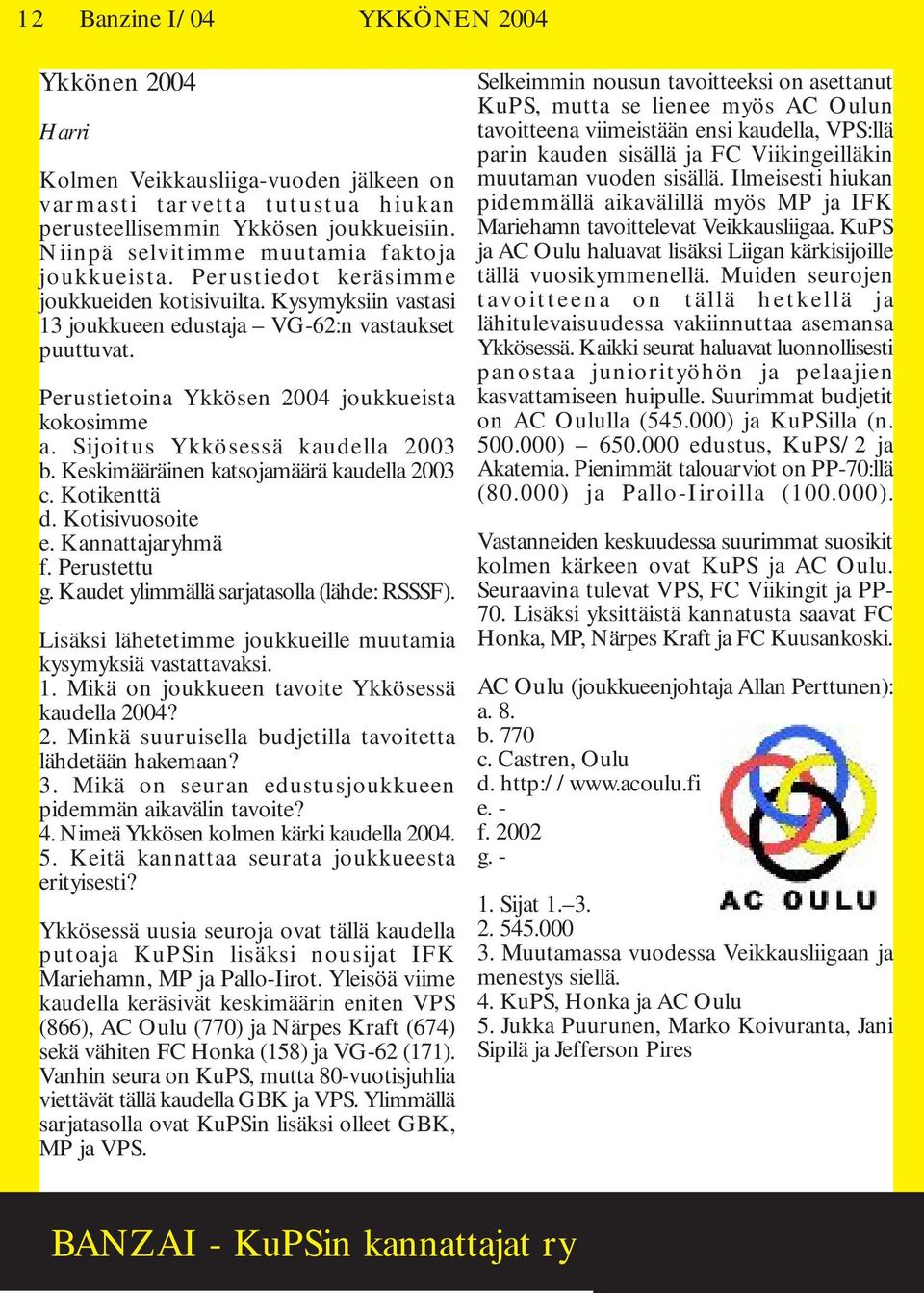 Perustietoina Ykkösen 2004 joukkueista kokosimme a. Sijoitus Ykkösessä kaudella 2003 b. Keskimääräinen katsojamäärä kaudella 2003 c. Kotikenttä d. Kotisivuosoite e. Kannattajaryhmä f. Perustettu g.