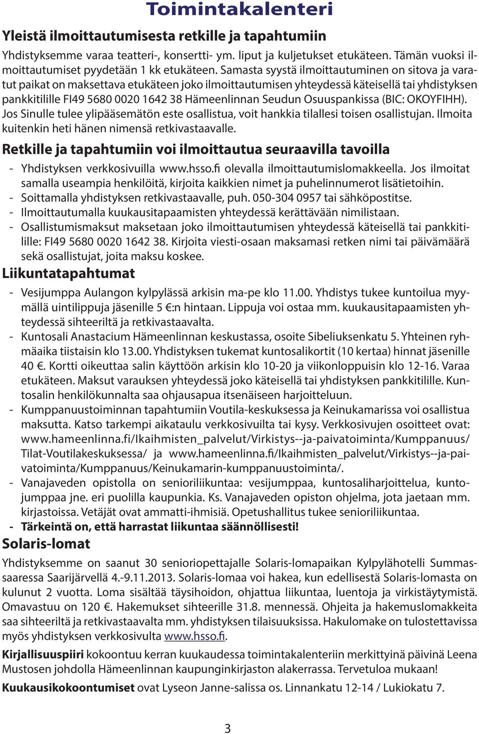 Samasta syystä ilmoittautuminen on sitova ja varatut paikat on maksettava etukäteen joko ilmoittautumisen yhteydessä käteisellä tai yhdistyksen pankkitilille FI49 5680 0020 1642 38 Hämeenlinnan