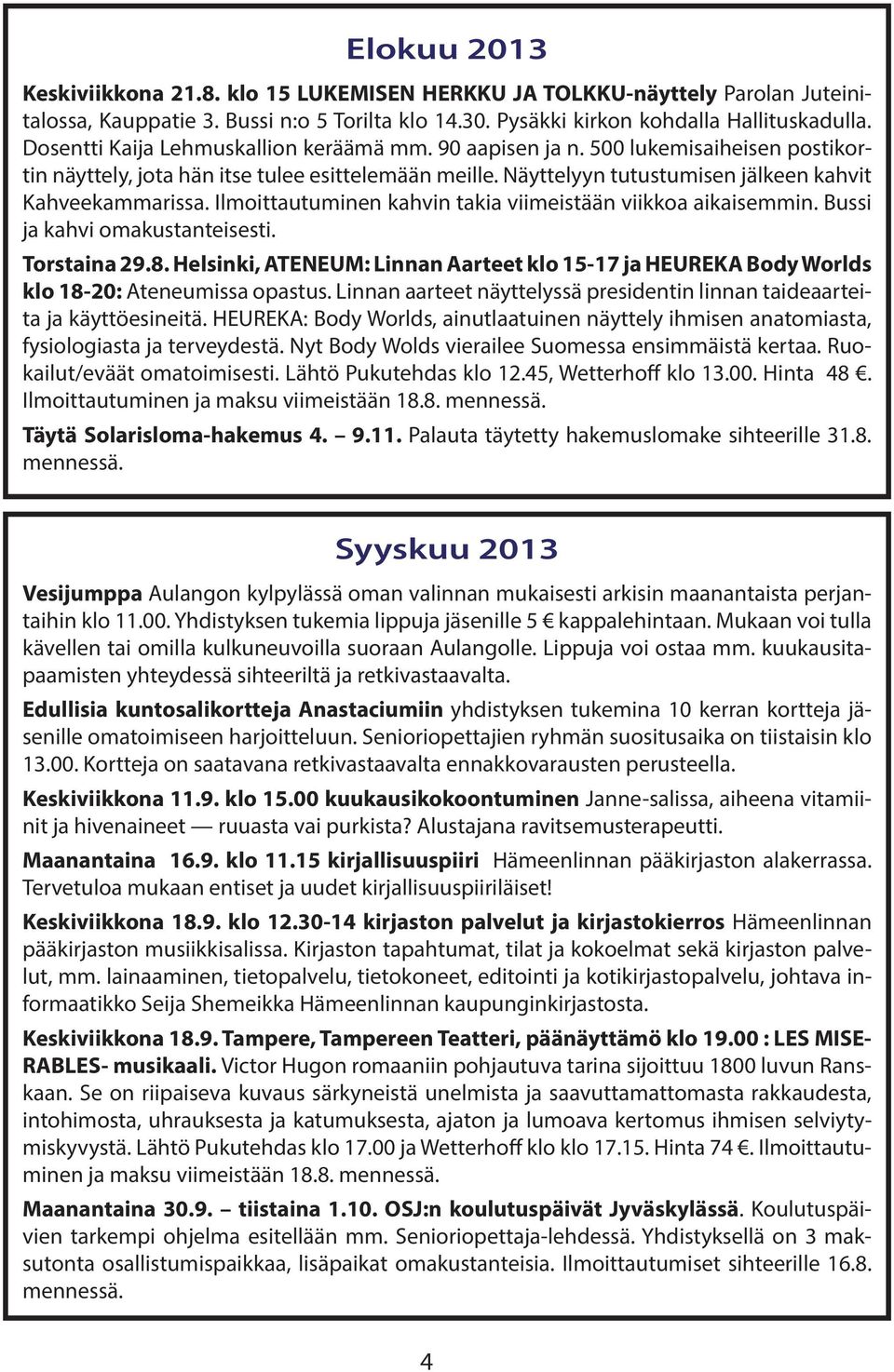 Ilmoittautuminen kahvin takia viimeistään viikkoa aikaisemmin. Bussi ja kahvi omakustanteisesti. Torstaina 29.8.