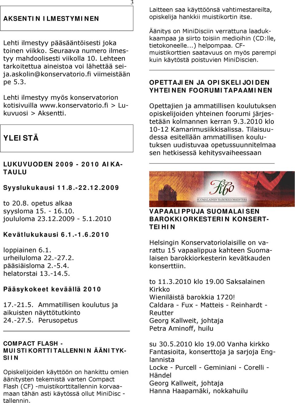 konservatorio.fi > Lukuvuosi > Aksentti. YLEISTÄ LUKUVUODEN 2009-2010 AIKA- TAULU Äänitys on MiniDisciin verrattuna laadukkaampaa ja siirto toisiin medioihin (CD:lle, tietokoneelle...) helpompaa.